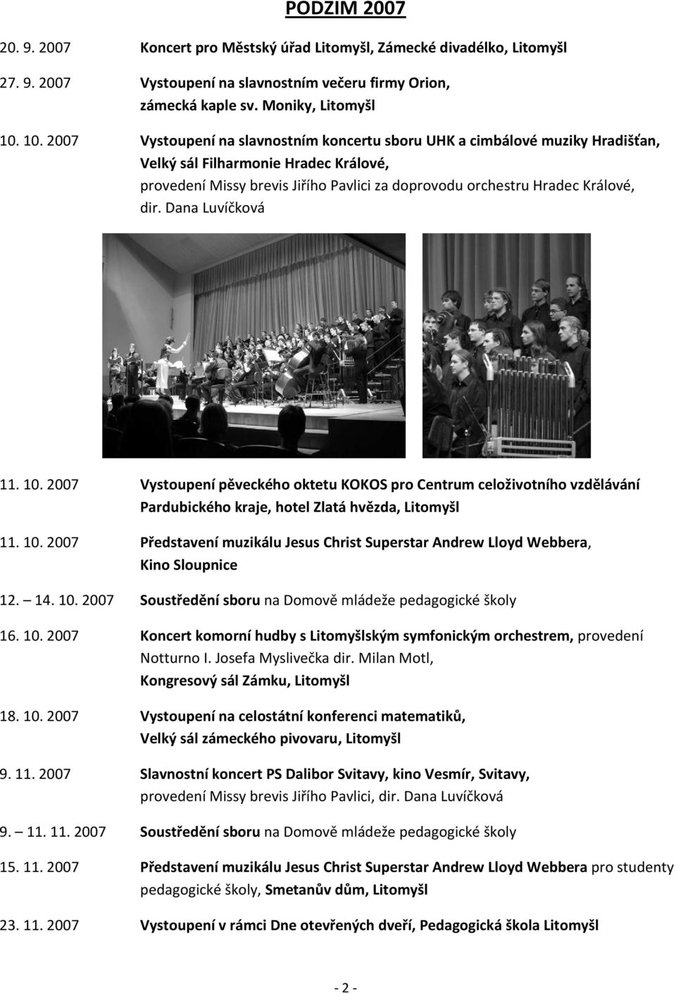 dir. Dana Luvíčková 11. 10. 2007 Vystoupení pěveckého oktetu KOKOS pro Centrum celoživotního vzdělávání Pardubického kraje, hotel Zlatá hvězda, Litomyšl 11. 10. 2007 Představení muzikálu Jesus Christ Superstar Andrew Lloyd Webbera, Kino Sloupnice 12.