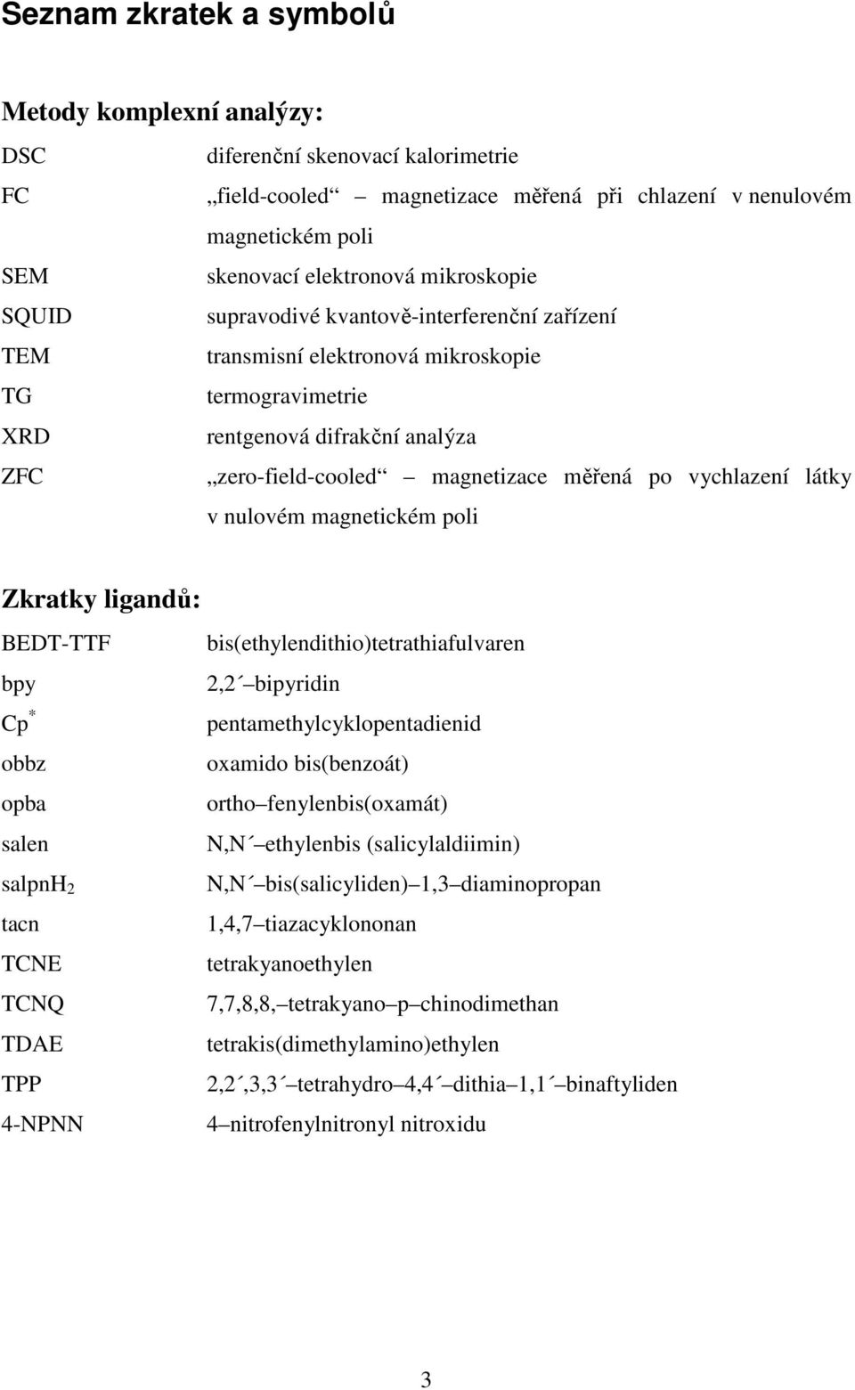 vychlazení látky v nulovém magnetickém poli Zkratky ligandů: BEDT-TTF bis(ethylendithio)tetrathiafulvaren bpy 2,2 bipyridin Cp * pentamethylcyklopentadienid obbz oxamido bis(benzoát) opba ortho