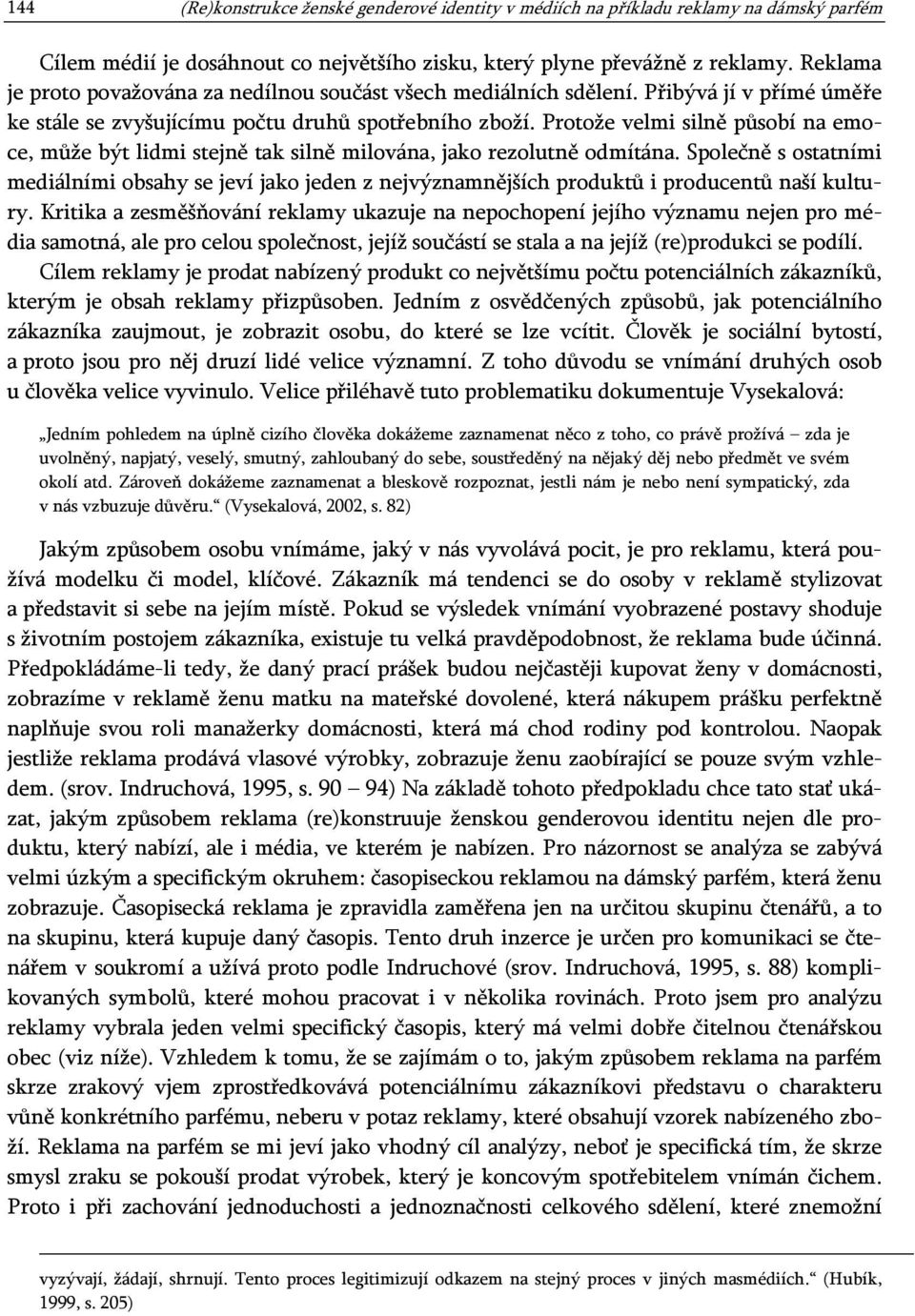 Protože velmi silně působí na emoce, může být lidmi stejně tak silně milována, jako rezolutně odmítána.