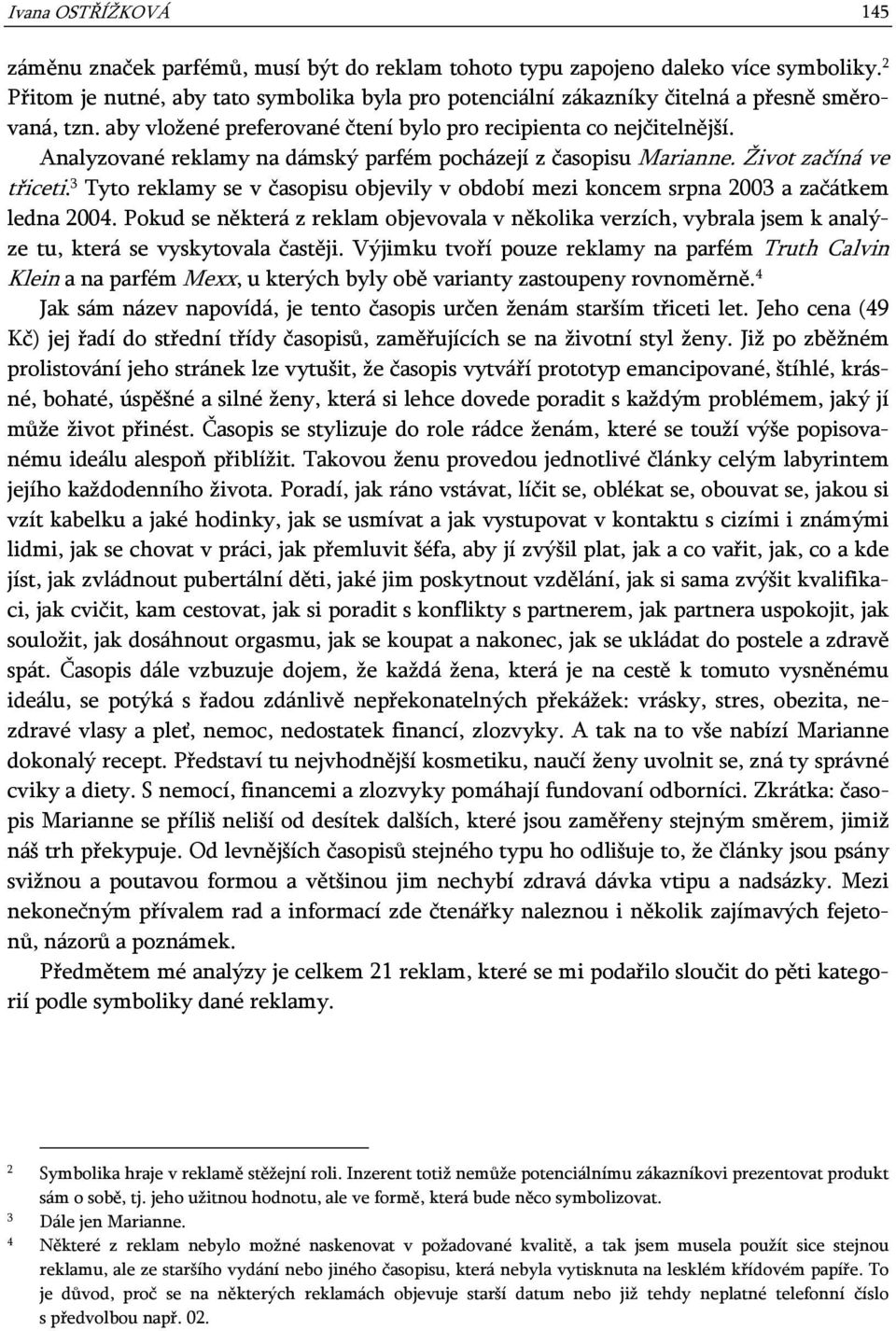 Analyzované reklamy na dámský parfém pocházejí z časopisu Marianne. Život začíná ve třiceti. 3 Tyto reklamy se v časopisu objevily v období mezi koncem srpna 2003 a začátkem ledna 2004.