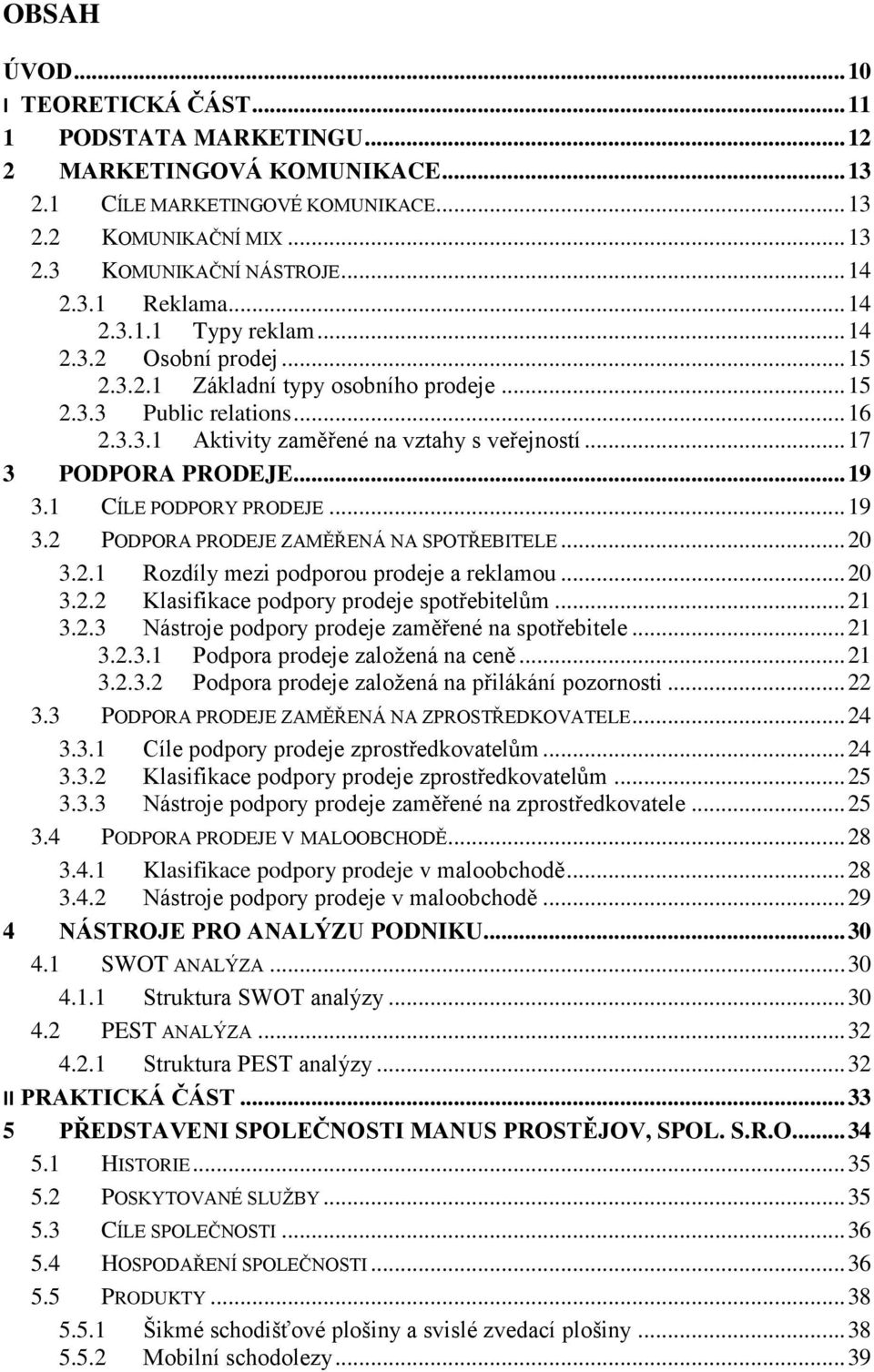 .. 17 3 PODPORA PRODEJE... 19 3.1 CÍLE PODPORY PRODEJE... 19 3.2 PODPORA PRODEJE ZAMĚŘENÁ NA SPOTŘEBITELE... 20 3.2.1 Rozdíly mezi podporou prodeje a reklamou... 20 3.2.2 Klasifikace podpory prodeje spotřebitelům.