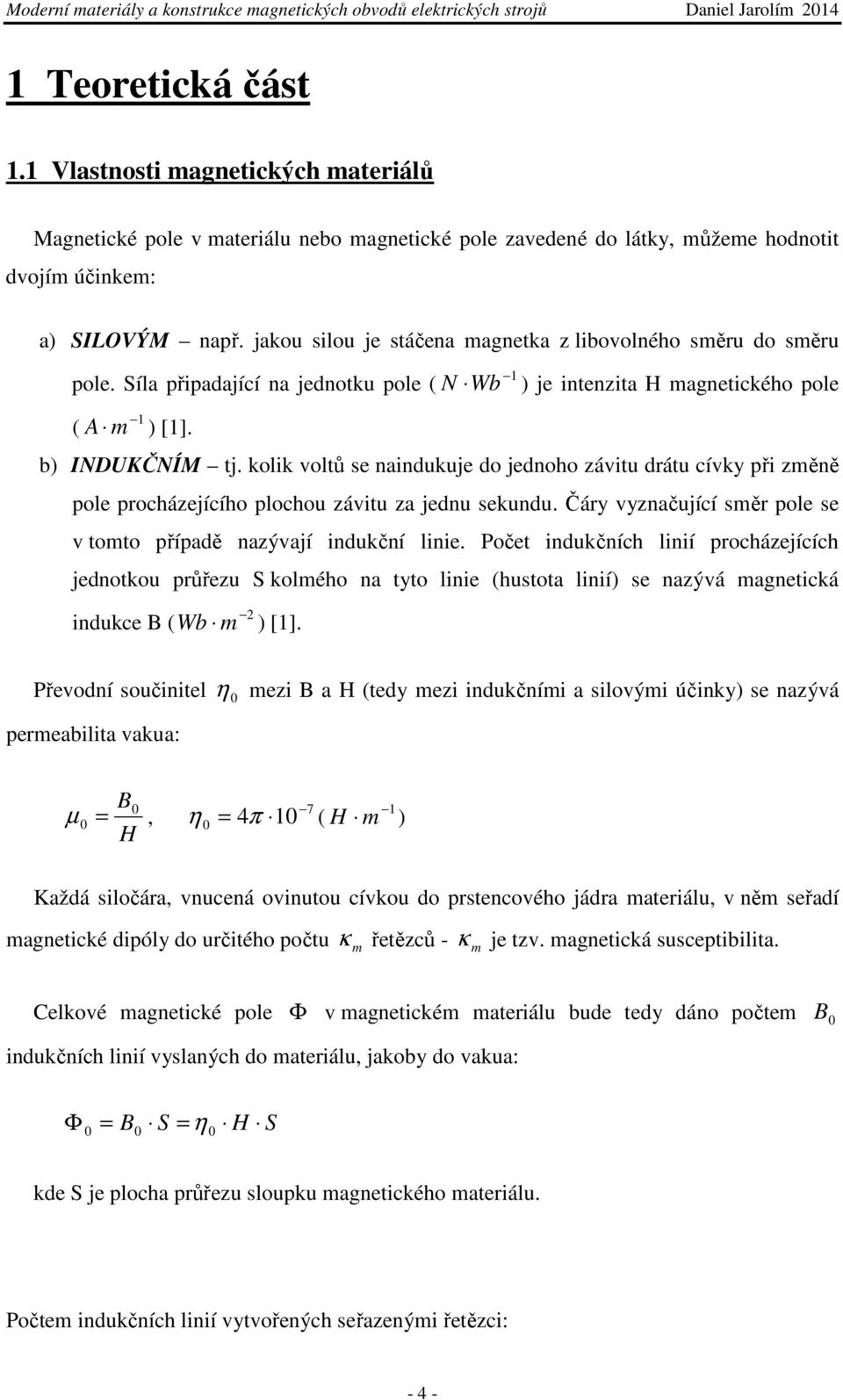 kolik voltů se naindukuje do jednoho závitu drátu cívky při změně pole procházejícího plochou závitu za jednu sekundu. Čáry vyznačující směr pole se v tomto případě nazývají indukční linie.