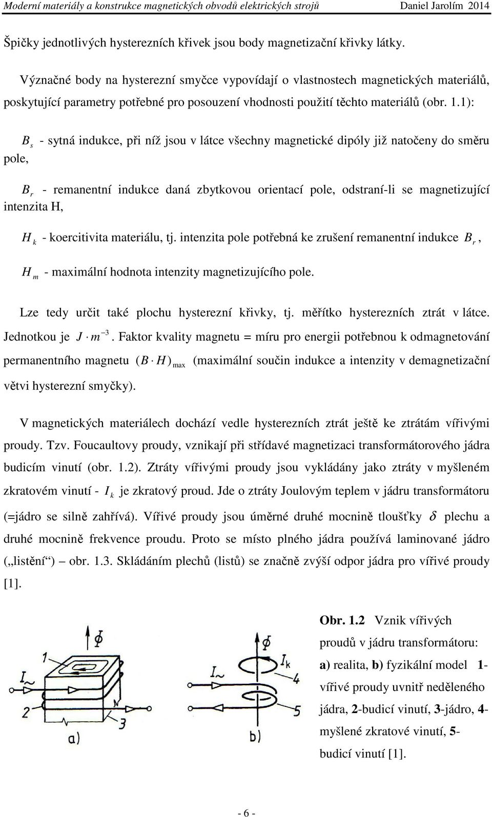 1): B s - sytná indukce, při níž jsou v látce všechny magnetické dipóly již natočeny do směru pole, B r - remanentní indukce daná zbytkovou orientací pole, odstraní-li se magnetizující intenzita H, H