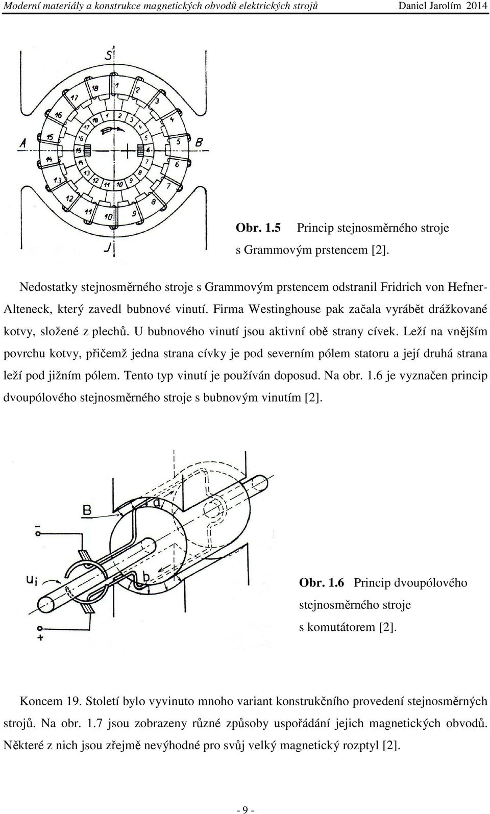 Leží na vnějším povrchu kotvy, přičemž jedna strana cívky je pod severním pólem statoru a její druhá strana leží pod jižním pólem. Tento typ vinutí je používán doposud. Na obr. 1.