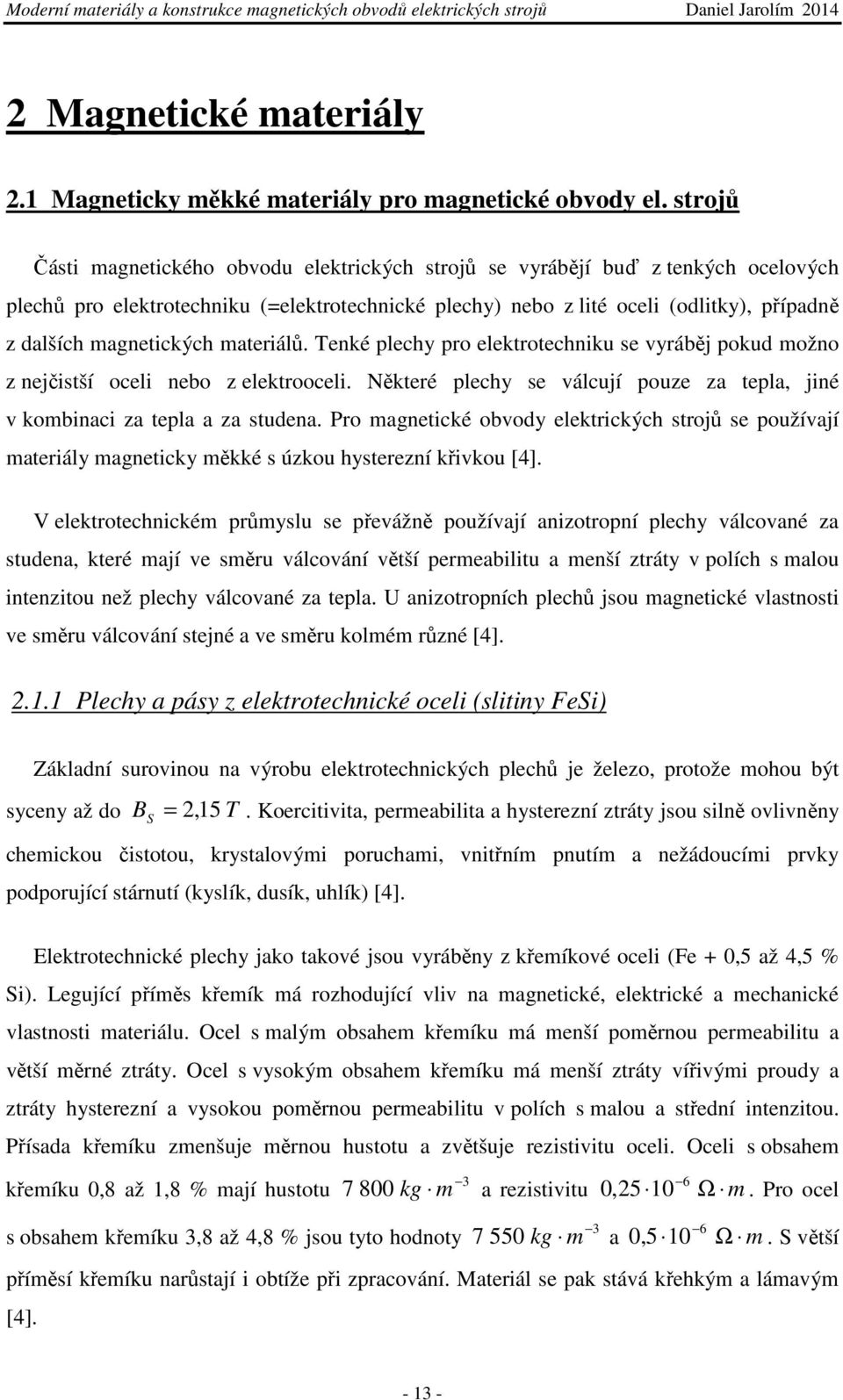 magnetických materiálů. Tenké plechy pro elektrotechniku se vyráběj pokud možno z nejčistší oceli nebo z elektrooceli. Některé plechy se válcují pouze za tepla, jiné v kombinaci za tepla a za studena.