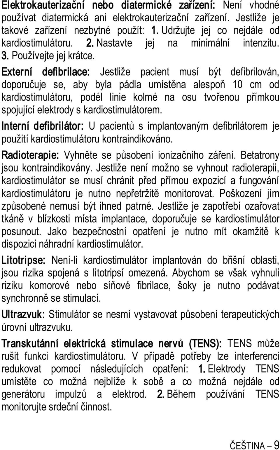 Externí defibrilace: Jestliže pacient musí být defibrilován, doporu uje se, aby byla pádla umíst na alespo 10 cm od kardiostimulátoru, podél linie kolmé na osu tvo enou p ímkou spojující elektrody s