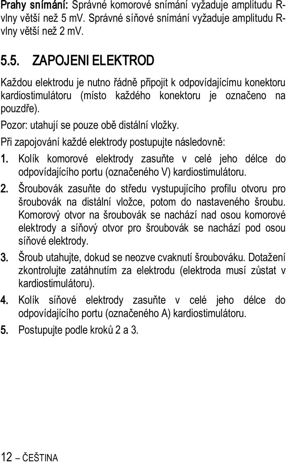 5. ZAPOJENI ELEKTROD Každou elektrodu je nutno ádn p ipojit k odpovídajícímu konektoru kardiostimulátoru (místo každého konektoru je ozna eno na pouzd e). Pozor: utahují se pouze ob distální vložky.