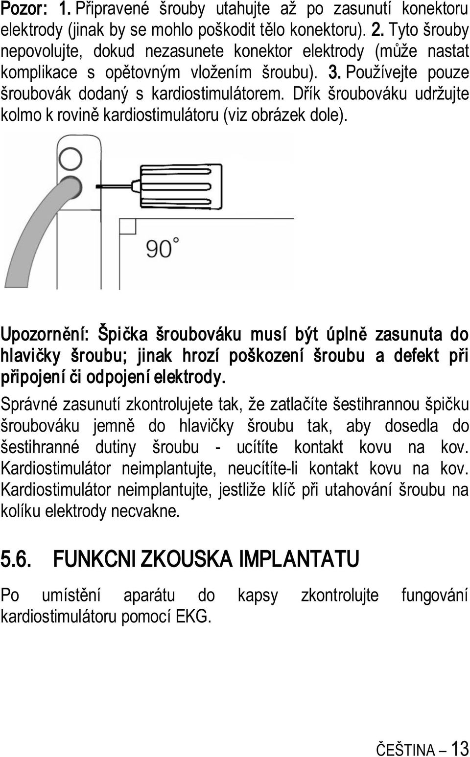 D ík šroubováku udržujte kolmo k rovin kardiostimulátoru (viz obrázek dole).