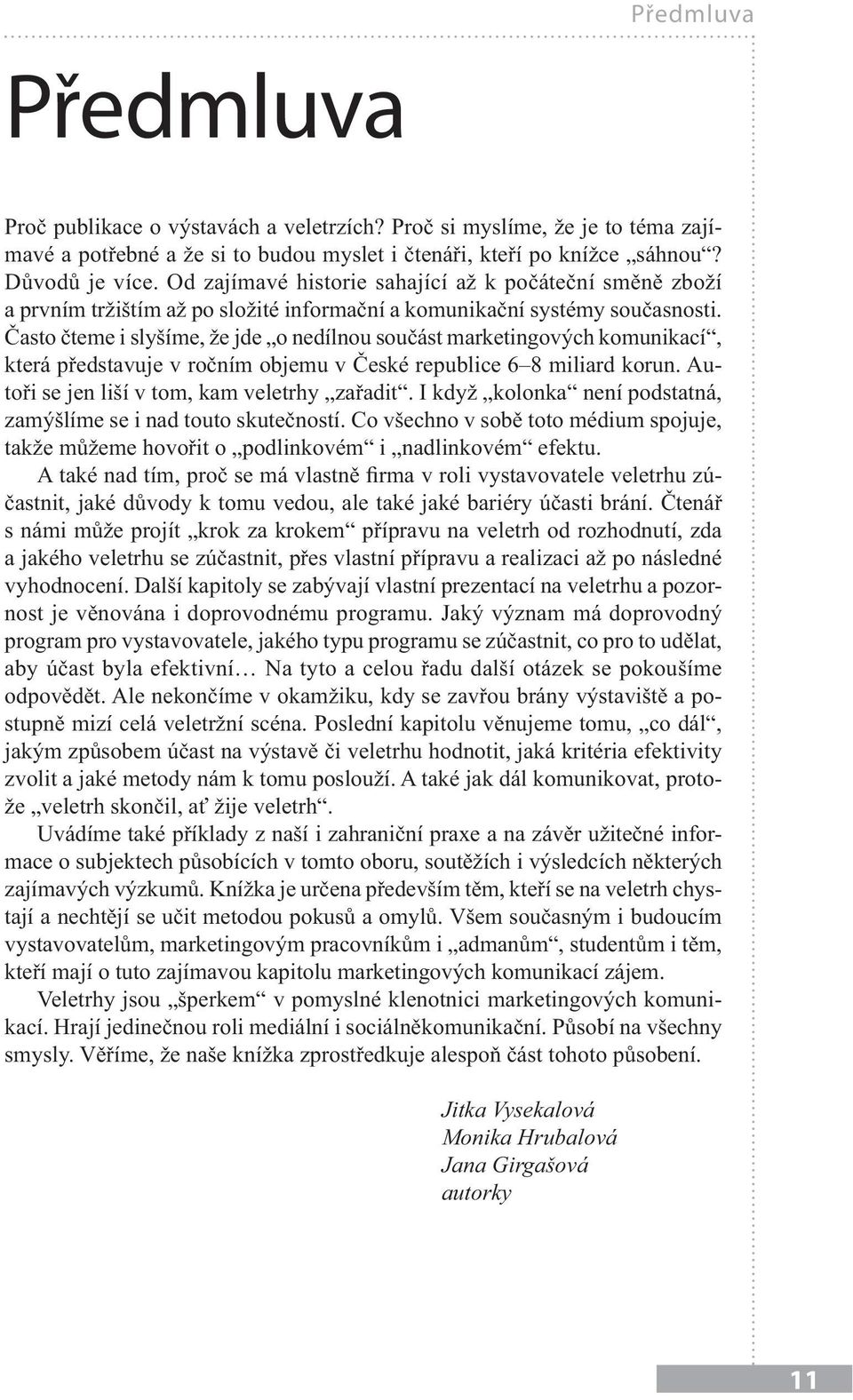 Často čteme i slyšíme, že jde o nedílnou součást marketingových komunikací, která představuje v ročním objemu v České republice 6 8 miliard korun. Autoři se jen liší v tom, kam veletrhy zařadit.