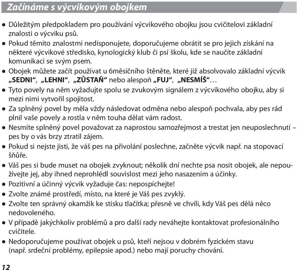 Obojek můžete začít používat u 6měsíčního štěněte, které již absolvovalo základní výcvik SEDNI, LEHNI, ZŮSTAŇ nebo alespoň FUJ, NESMÍŠ Tyto povely na něm vyžadujte spolu se zvukovým signálem z