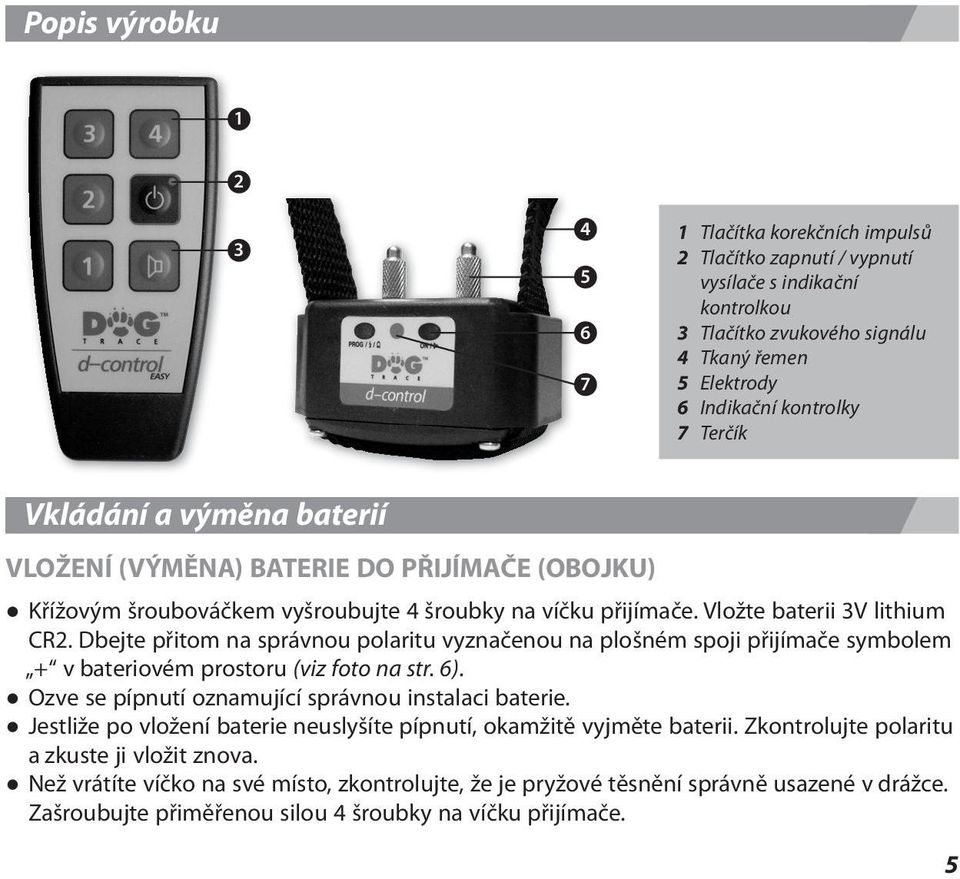 Dbejte přitom na správnou polaritu vyznačenou na plošném spoji přijímače symbolem + v bateriovém prostoru (viz foto na str. 6). Ozve se pípnutí oznamující správnou instalaci baterie.