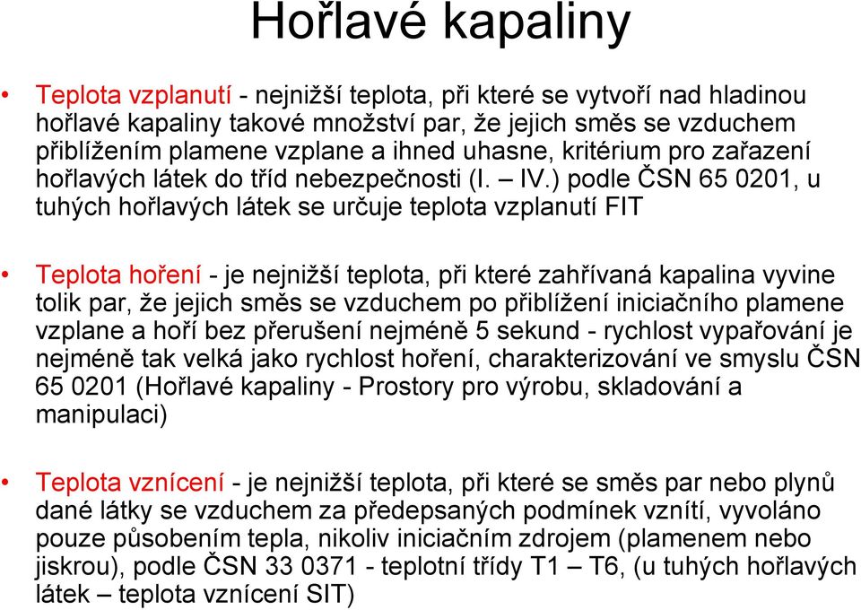 ) podle ČSN 65 0201, u tuhých hořlavých látek se určuje teplota vzplanutí FIT Teplota hoření - je nejnižší teplota, při které zahřívaná kapalina vyvine tolik par, že jejich směs se vzduchem po