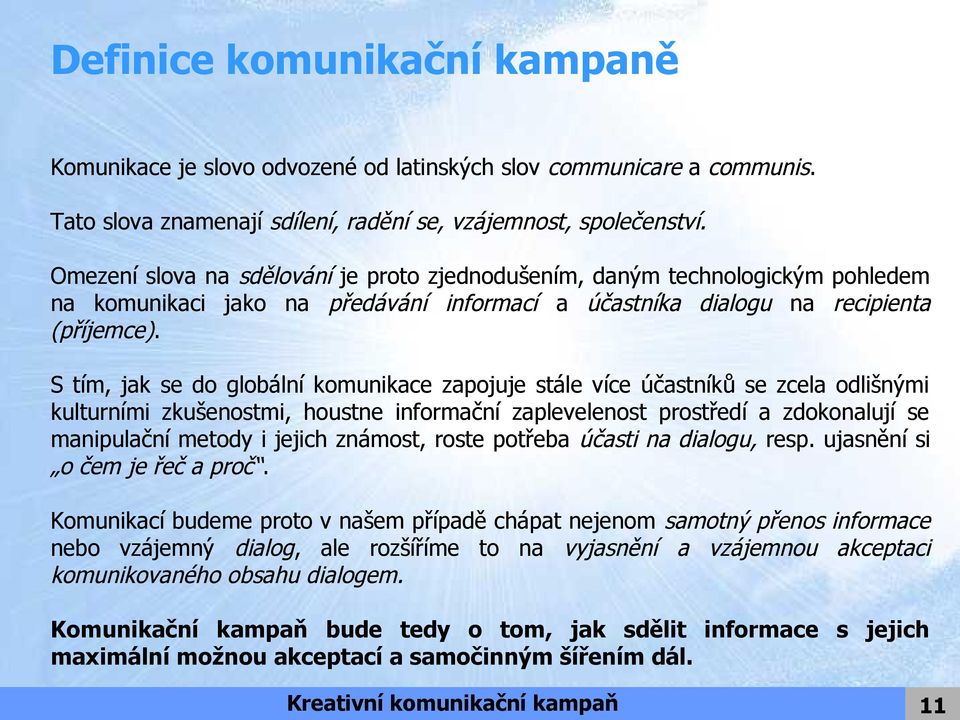 S tím, jak se do globální komunikace zapojuje stále více účastníků se zcela odlišnými kulturními zkušenostmi, houstne informační zaplevelenost prostředí a zdokonalují se manipulační metody i jejich