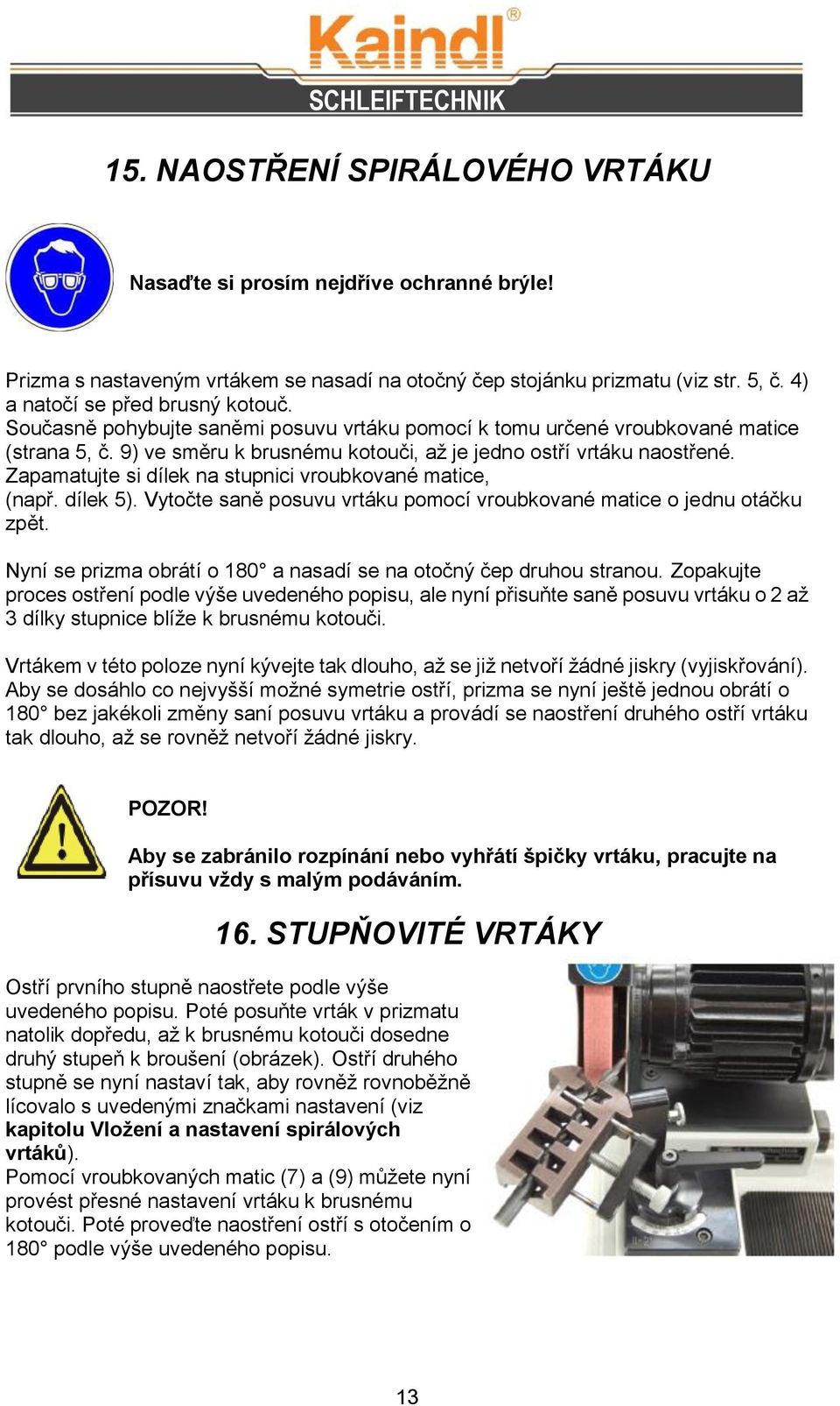 Zapamatujte si dílek na stupnici vroubkované matice, (např. dílek 5). Vytočte saně posuvu vrtáku pomocí vroubkované matice o jednu otáčku zpět.