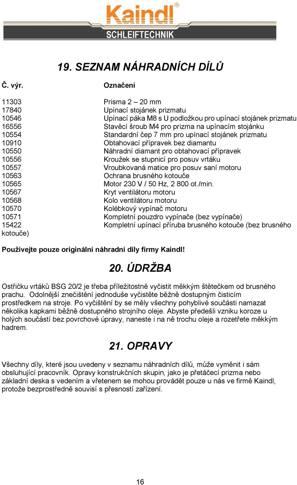 čep 7 mm pro upínací stojánek prizmatu 10910 Obtahovací přípravek bez diamantu 10550 Náhradní diamant pro obtahovací přípravek 10556 Kroužek se stupnicí pro posuv vrtáku 10557 Vroubkovaná matice pro