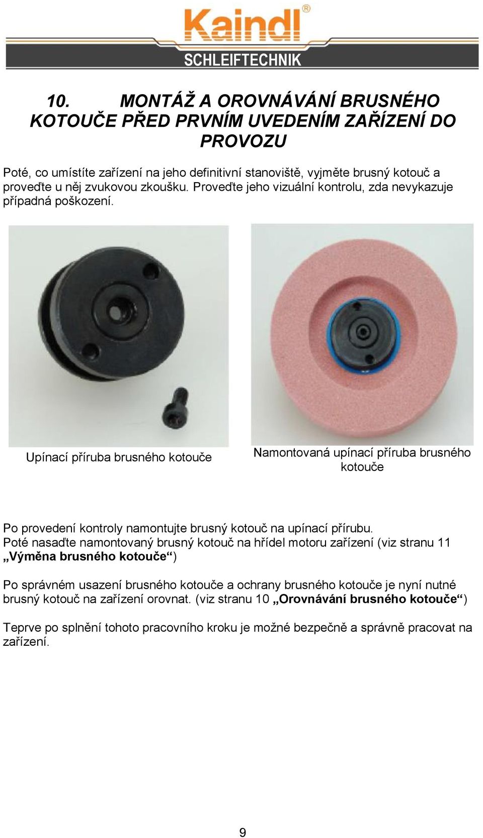 Upínací příruba brusného kotouče Namontovaná upínací příruba brusného kotouče Po provedení kontroly namontujte brusný kotouč na upínací přírubu.