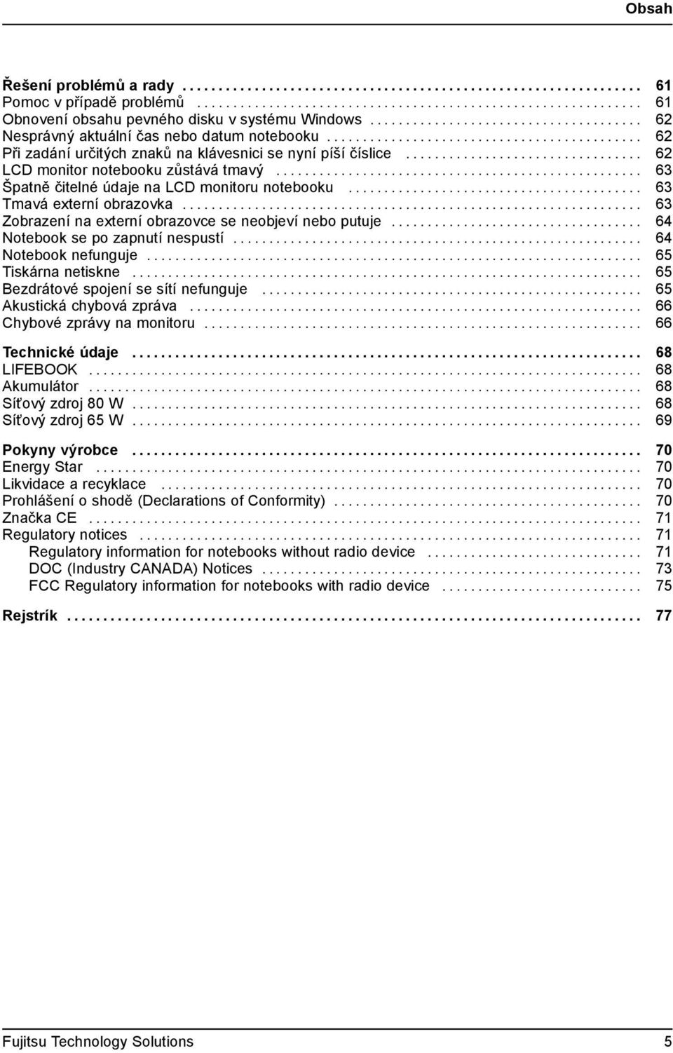 .. 63 Zobrazení na externí obrazovce se neobjeví nebo putuje......... 64 Notebook se po zapnutí nespustí..... 64 Notebook nefunguje...... 65 Tiskárnanetiskne... 65 Bezdrátové spojení se sítí nefunguje.