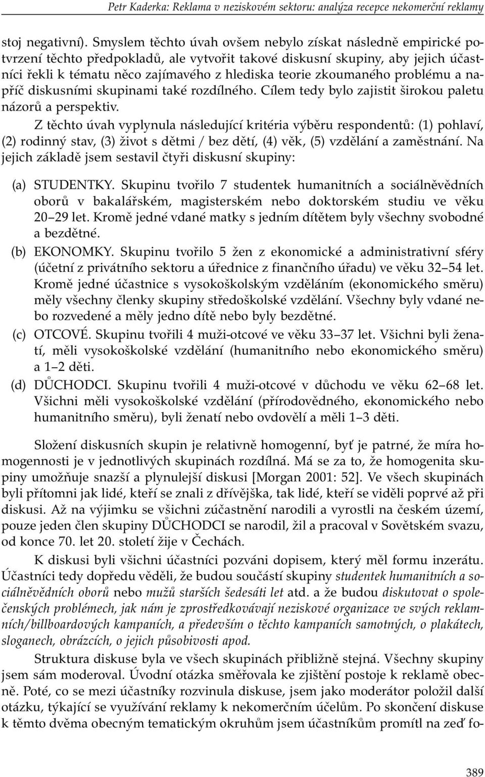 zkoumaného problému a napříč diskusními skupinami také rozdílného. Cílem tedy bylo zajistit širokou paletu názorů a perspektiv.