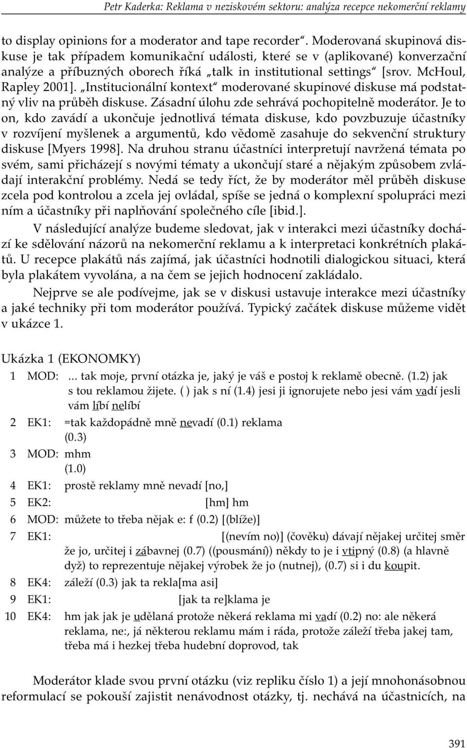 Institucionální kontext moderované skupinové diskuse má podstatný vliv na průběh diskuse. Zásadní úlohu zde sehrává pochopitelně moderátor.