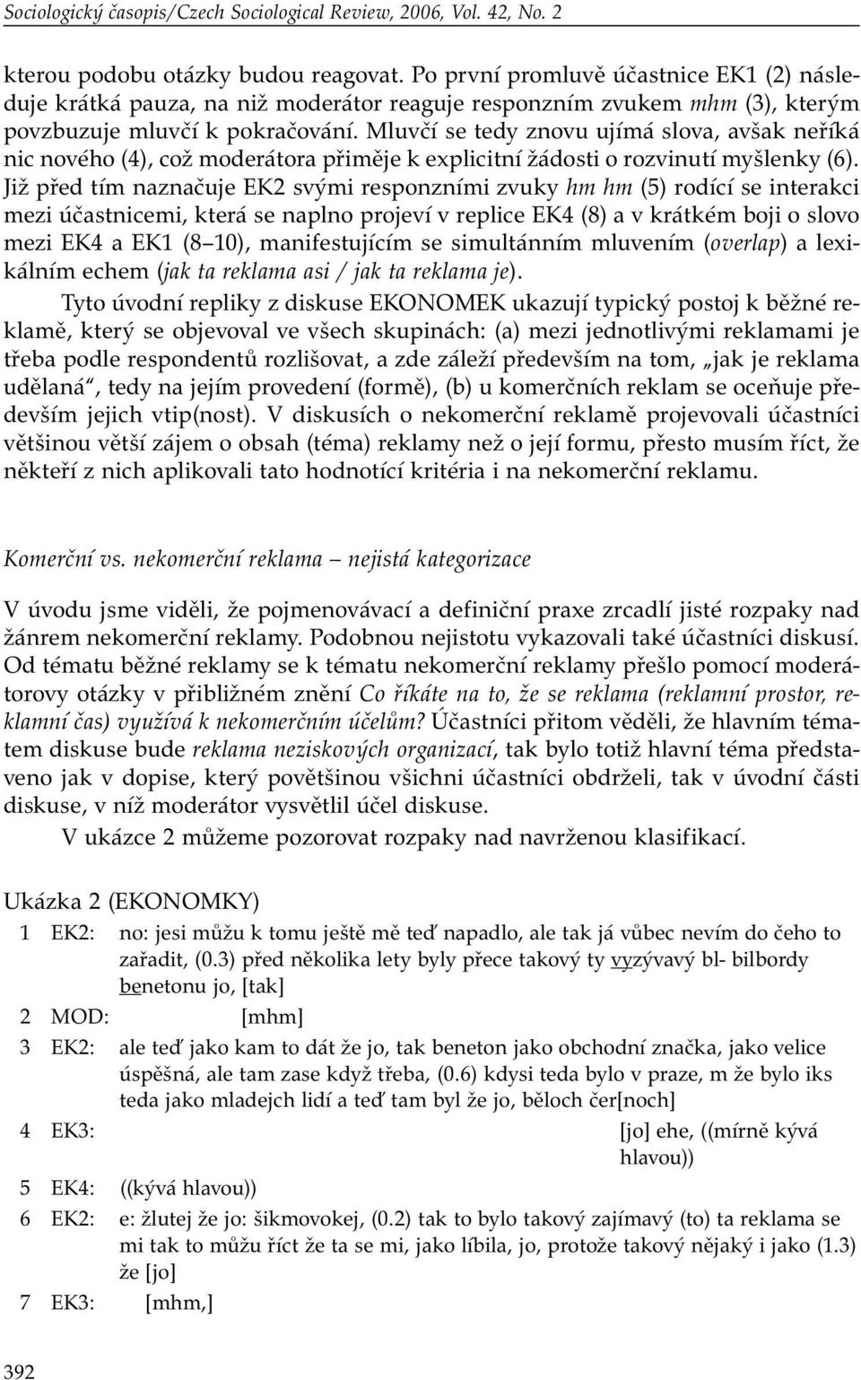 Mluvčí se tedy znovu ujímá slova, avšak neříká nic nového (4), což moderátora přiměje k explicitní žádosti o rozvinutí myšlenky (6).