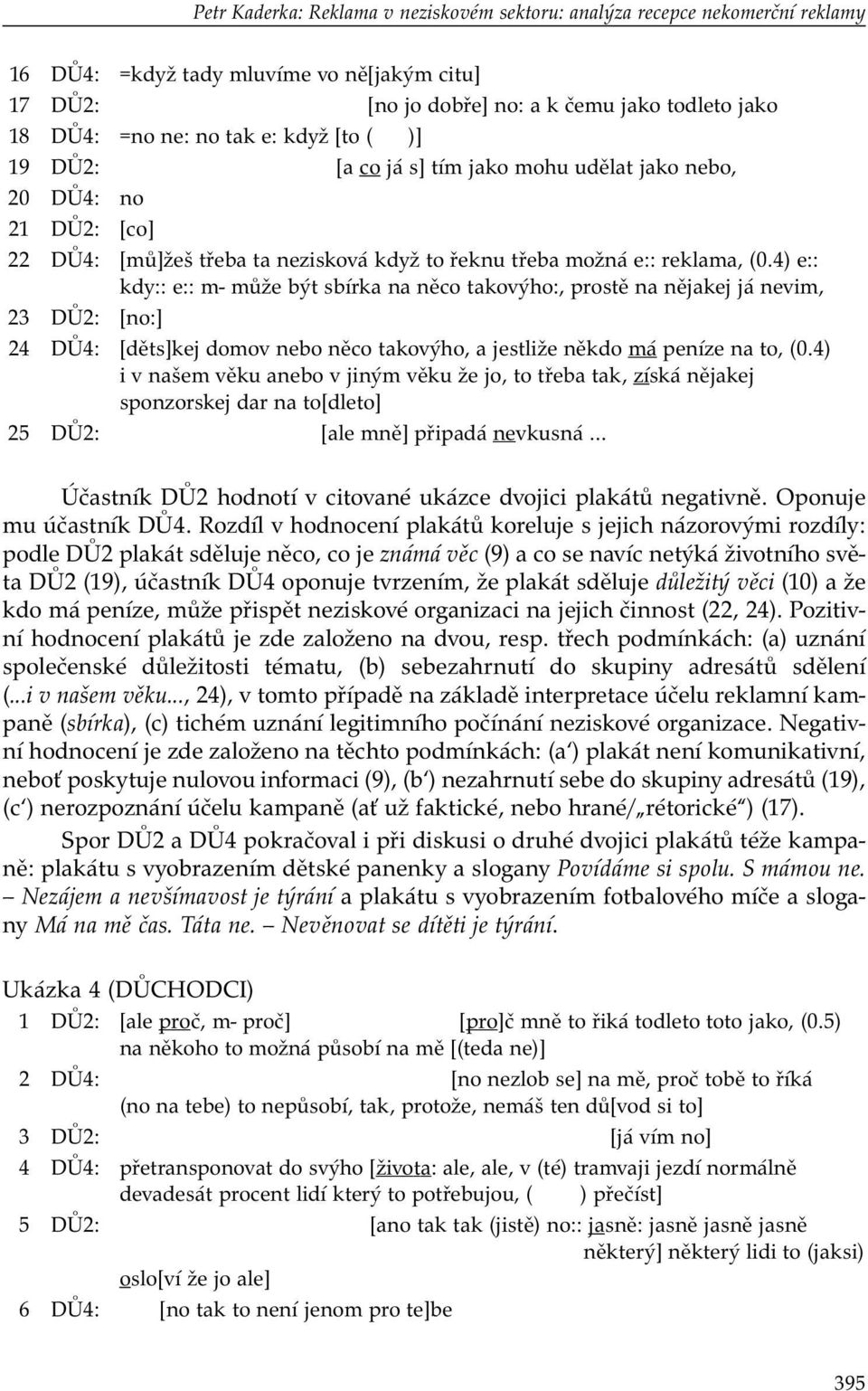 4) e:: kdy:: e:: m- může být sbírka na něco takovýho:, prostě na nějakej já nevim, 23 DŮ2: [no:] 24 DŮ4: [děts]kej domov nebo něco takovýho, a jestliže někdo má peníze na to, (0.