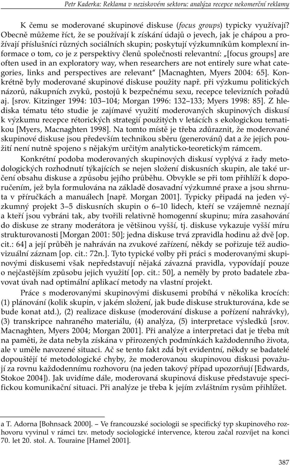 členů společnosti relevantní: [focus groups] are often used in an exploratory way, when researchers are not entirely sure what categories, links and perspectives are relevant [Macnaghten, Myers 2004: