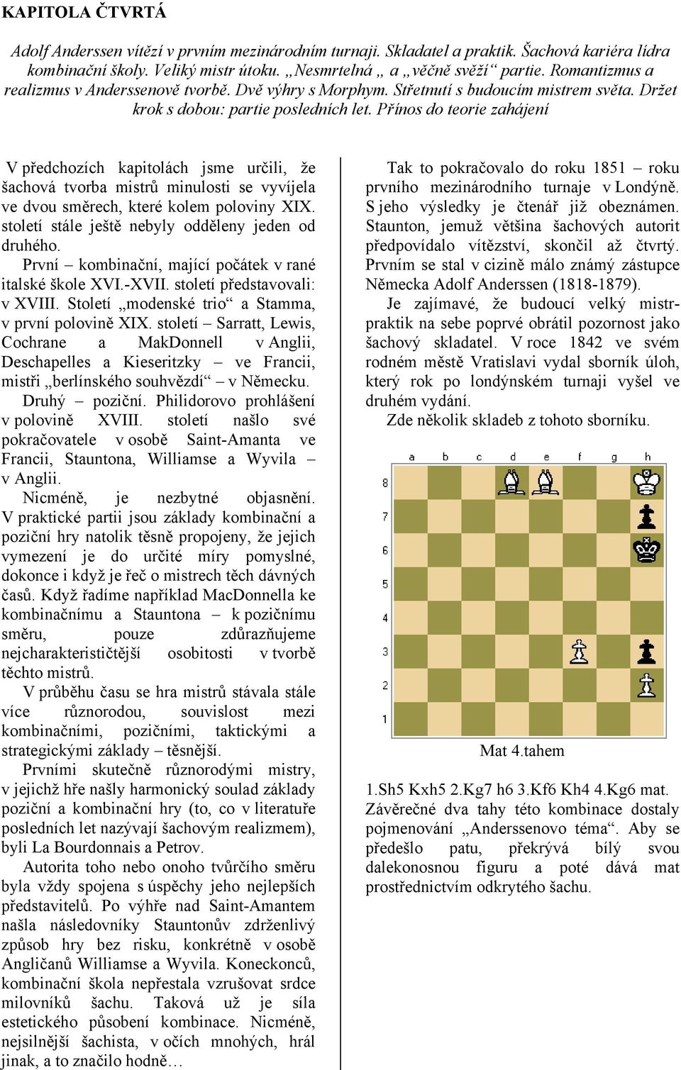 Přínos do teorie zahájení V předchozích kapitolách jsme určili, že šachová tvorba mistrů minulosti se vyvíjela ve dvou směrech, které kolem poloviny XIX.