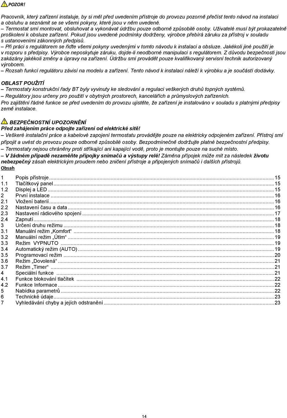 Pokud jsou uvedené podmínky dodrženy, výrobce přebírá záruku za přístroj v souladu s ustanoveními zákonných předpisů.