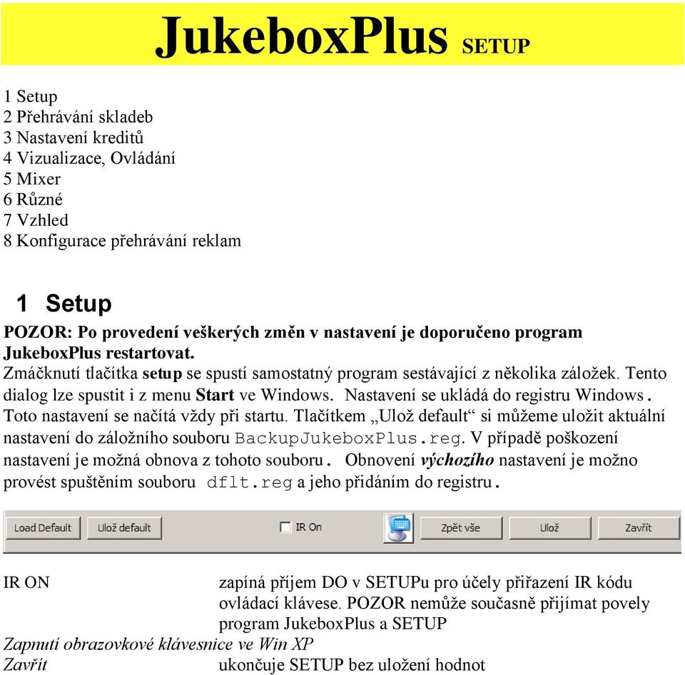 Nastavení se ukládá do registru Windows. Toto nastavení se načítá vždy při startu. Tlačítkem Ulož default si můžeme uložit aktuální nastavení do záložního souboru BackupJukeboxPlus.reg. V případě poškození nastavení je možná obnova z tohoto souboru.