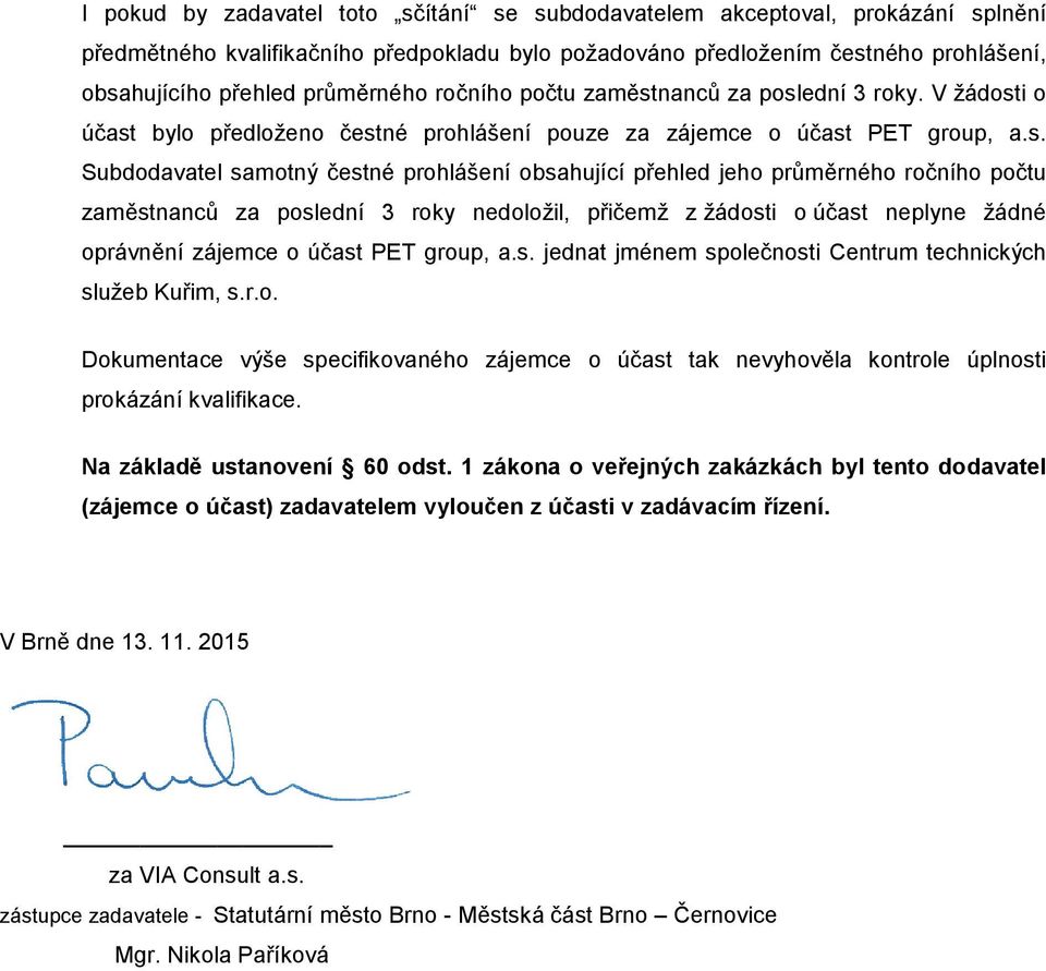 nanců za poslední 3 roky. V ţádosti o účast bylo předloţeno čestné prohlášení pouze za zájemce o účast PET group, a.s. Subdodavatel samotný čestné prohlášení obsahující přehled jeho nanců za poslední 3 roky nedoloţil, přičemţ z ţádosti o účast neplyne ţádné oprávnění zájemce o účast PET group, a.