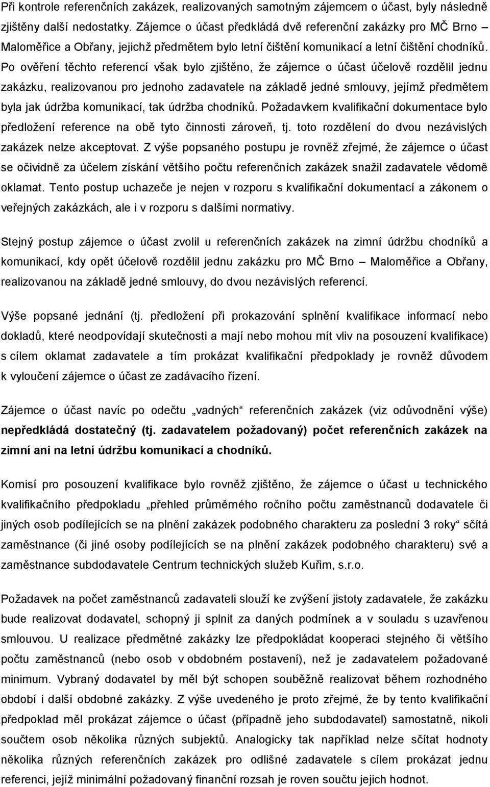 Po ověření těchto referencí však bylo zjištěno, ţe zájemce o účast účelově rozdělil jednu zakázku, realizovanou pro jednoho zadavatele na základě jedné smlouvy, jejímţ předmětem byla jak údrţba