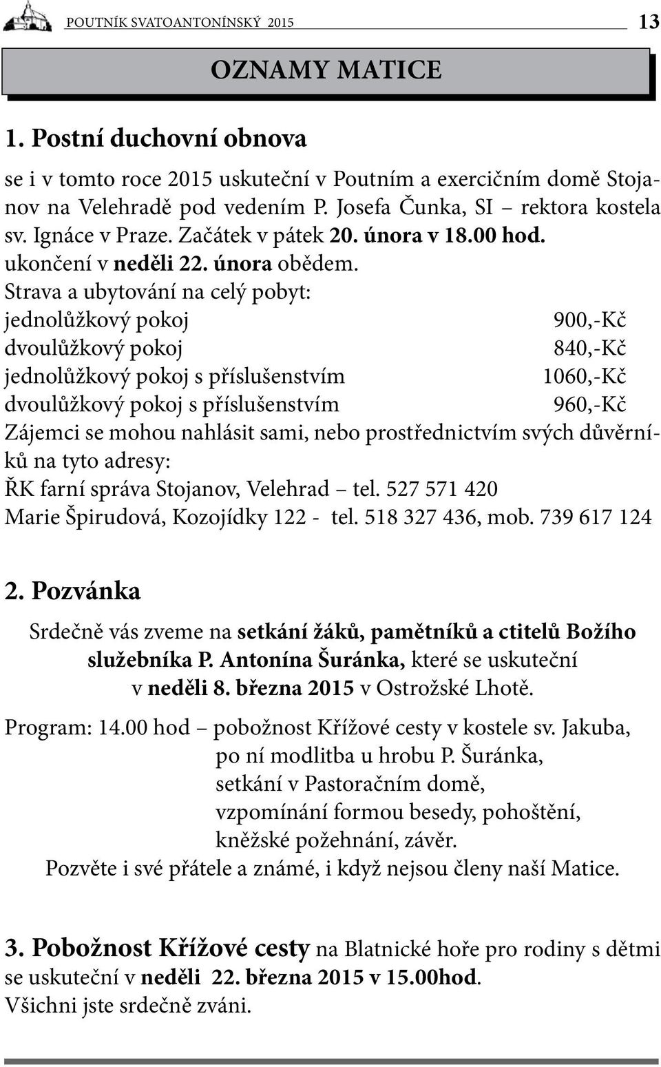 Strava a ubytování na celý pobyt: jednolůžkový pokoj 900,-Kč dvoulůžkový pokoj 840,-Kč jednolůžkový pokoj s příslušenstvím 1060,-Kč dvoulůžkový pokoj s příslušenstvím 960,-Kč Zájemci se mohou