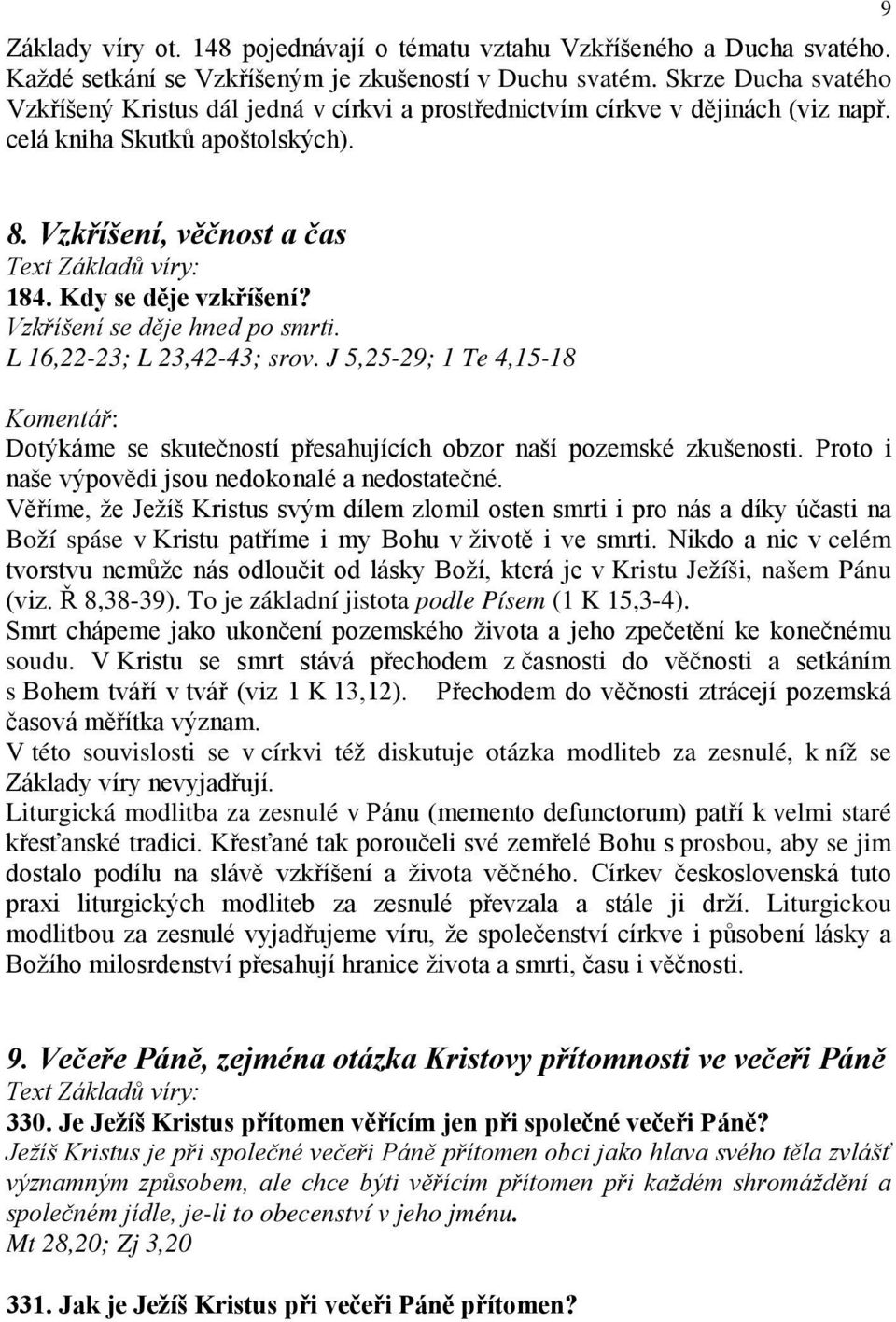 Vzkříšení se děje hned po smrti. L 16,22-23; L 23,42-43; srov. J 5,25-29; 1 Te 4,15-18 Dotýkáme se skutečností přesahujících obzor naší pozemské zkušenosti.