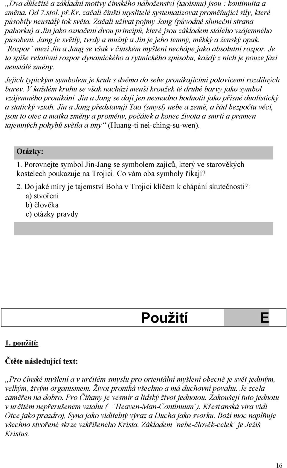 Jang je světlý, tvrdý a mužný a Jin je jeho temný, měkký a ženský opak. Rozpor mezi Jin a Jang se však v čínském myšlení nechápe jako absolutní rozpor.