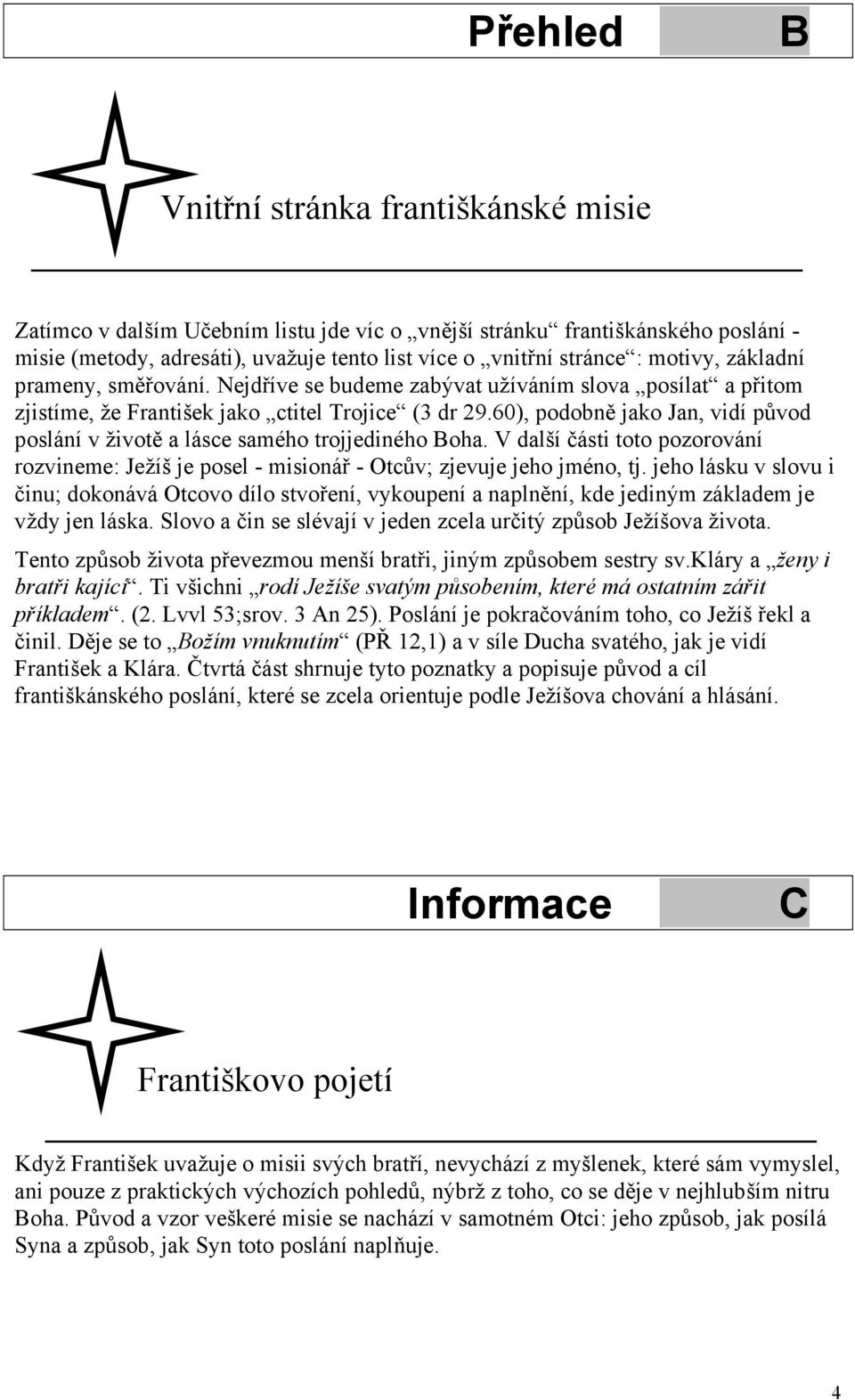 60), podobně jako Jan, vidí původ poslání v životě a lásce samého trojjediného Boha. V další části toto pozorování rozvineme: Ježíš je posel - misionář - Otcův; zjevuje jeho jméno, tj.