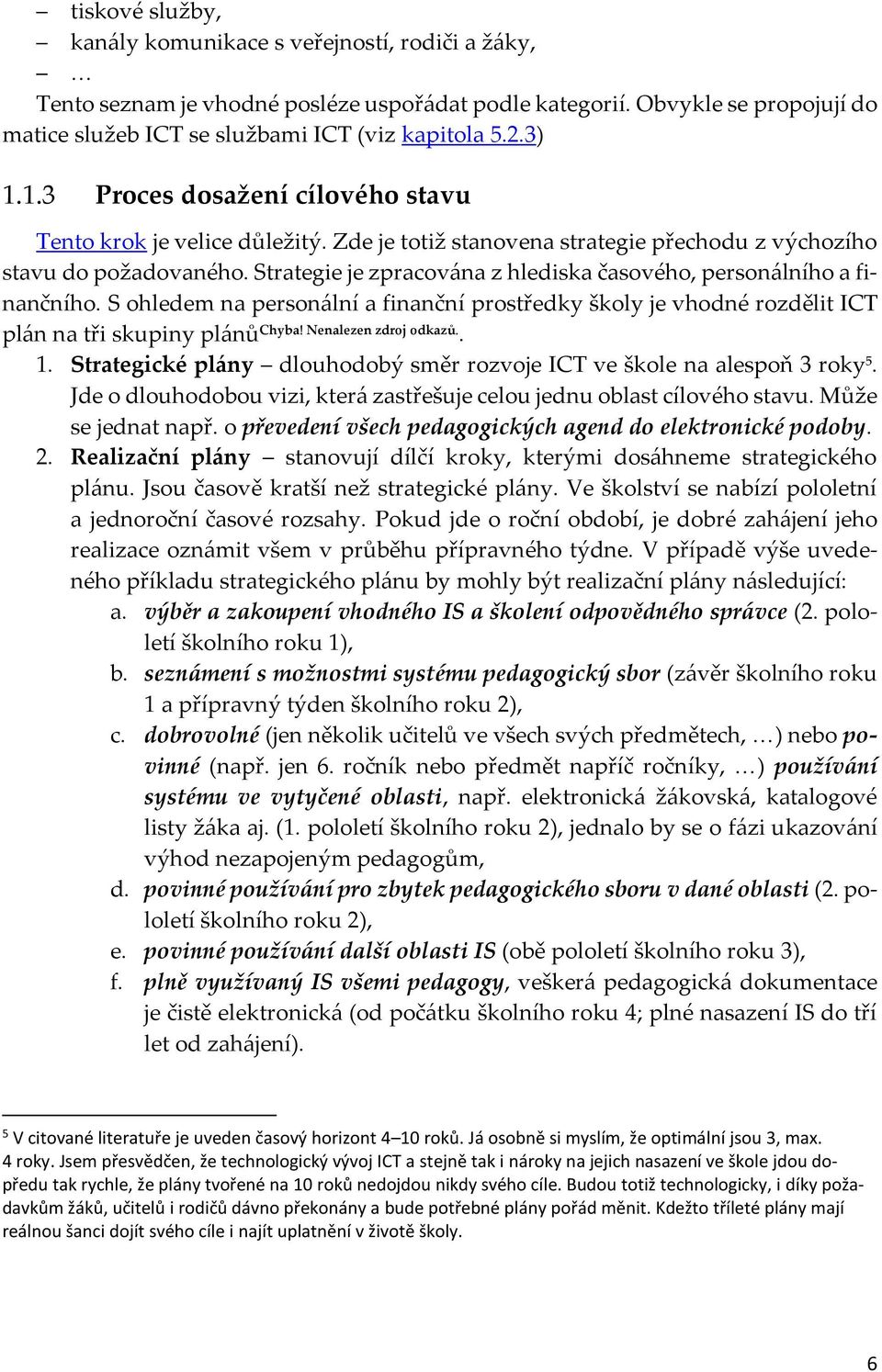 Strategie je zpracována z hlediska časového, personálního a finančního. S ohledem na personální a finanční prostředky školy je vhodné rozdělit ICT plán na tři skupiny plánů Chyba!