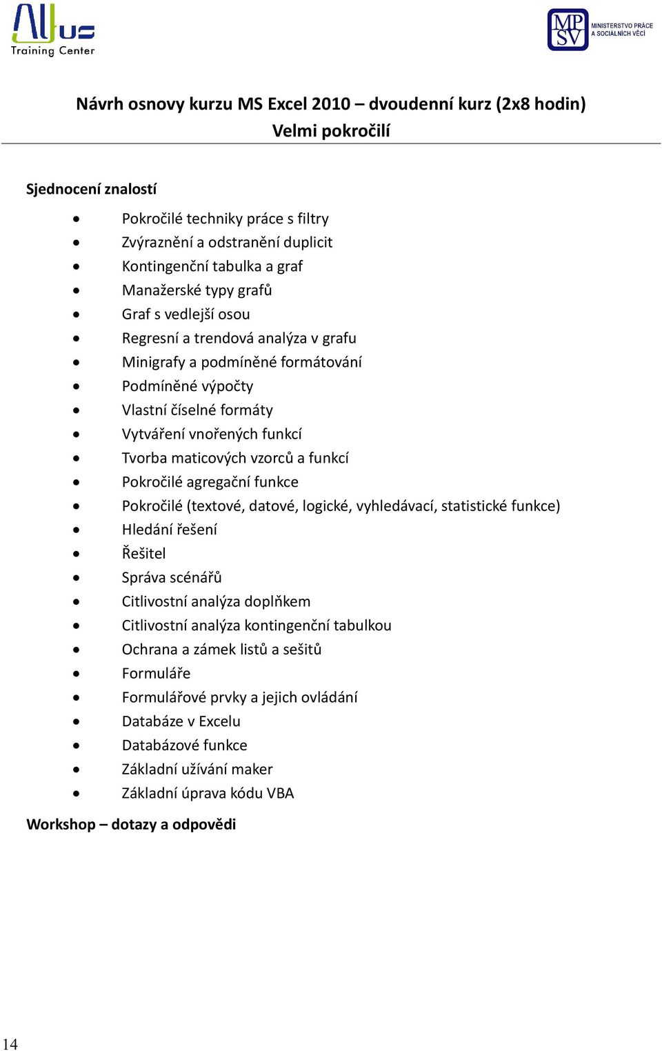 vzorců a funkcí Pokročilé agregační funkce Pokročilé (textové, datové, logické, vyhledávací, statistické funkce) Hledání řešení Řešitel Správa scénářů Citlivostní analýza doplňkem Citlivostní analýza