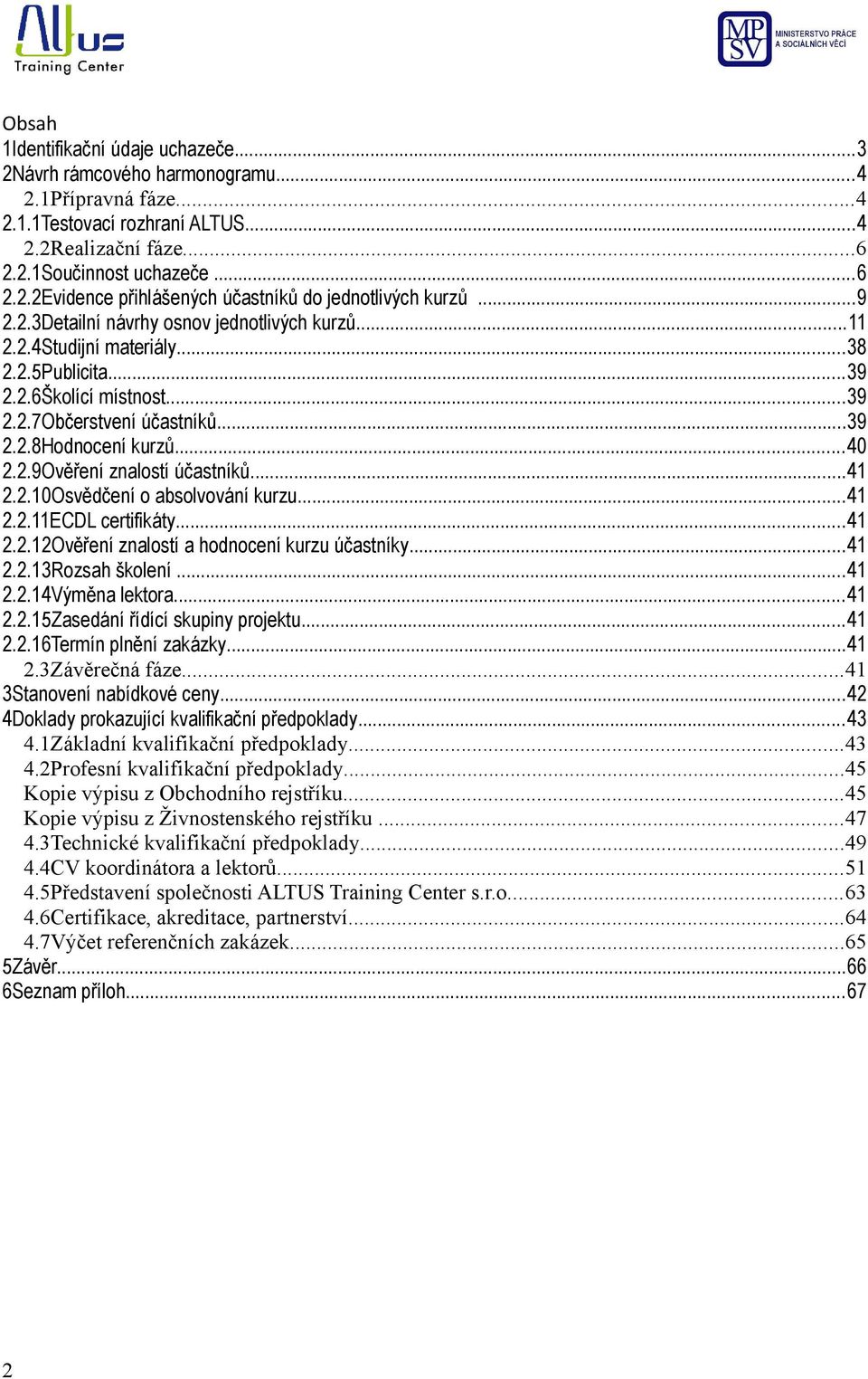 ..4 2.2.0Osvědčení o absolvování kurzu...4 2.2.ECDL certifikáty...4 2.2.2Ověření znalostí a hodnocení kurzu účastníky...4 2.2.3Rozsah školení...4 2.2.4Výměna lektora...4 2.2.5Zasedání řídící skupiny projektu.