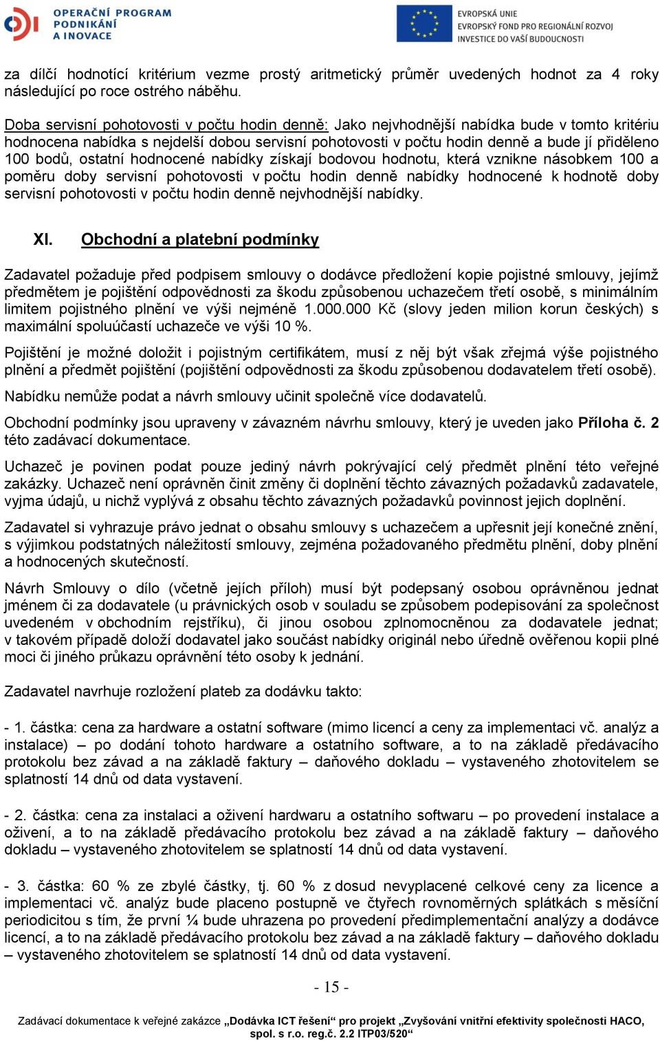 bodů, ostatní hodnocené nabídky získají bodovou hodnotu, která vznikne násobkem 100 a poměru doby servisní pohotovosti v počtu hodin denně nabídky hodnocené k hodnotě doby servisní pohotovosti v