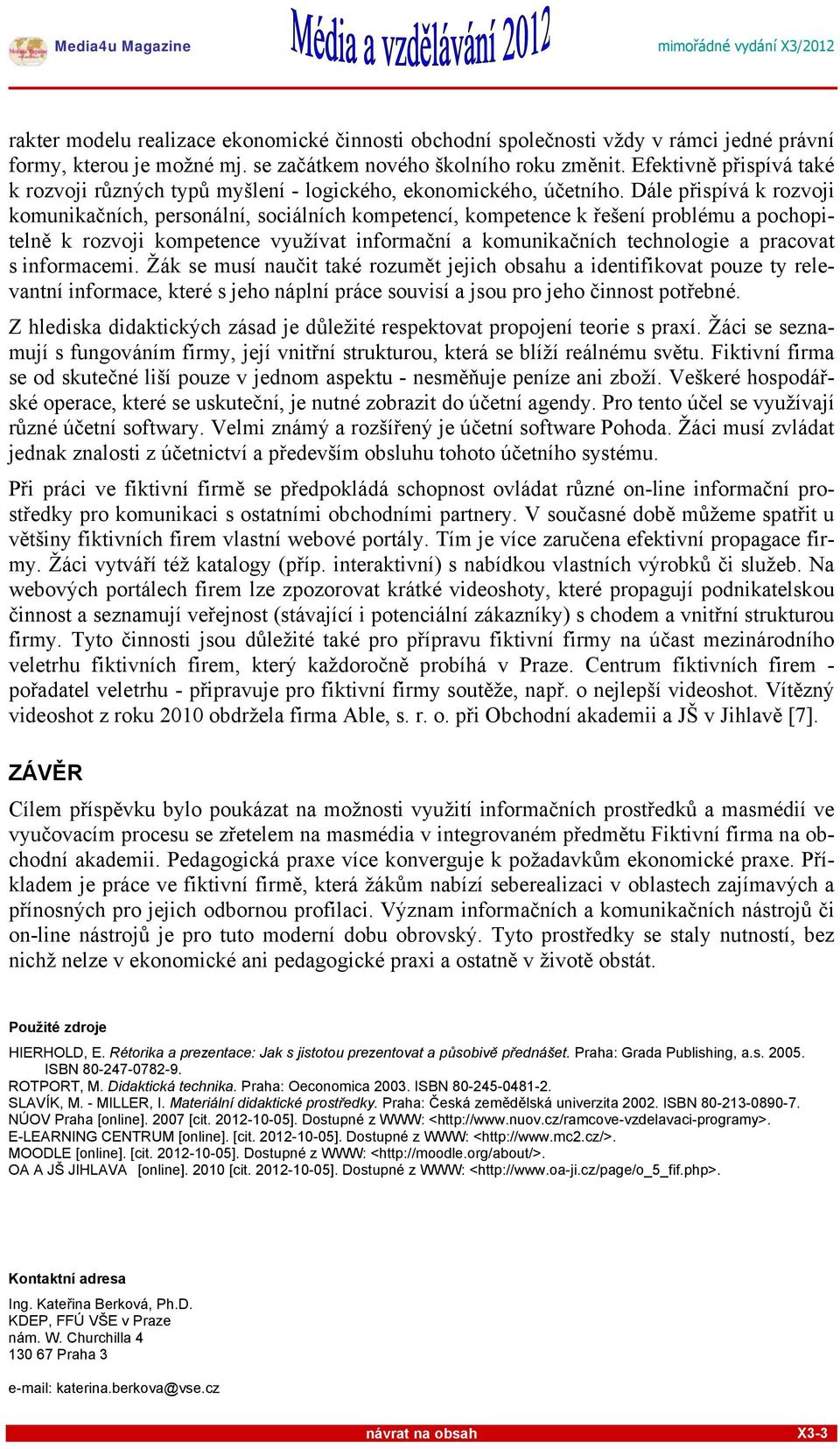 Dále přispívá k rozvoji komunikačních, personální, sociálních kompetencí, kompetence k řešení problému a pochopitelně k rozvoji kompetence využívat informační a komunikačních technologie a pracovat s