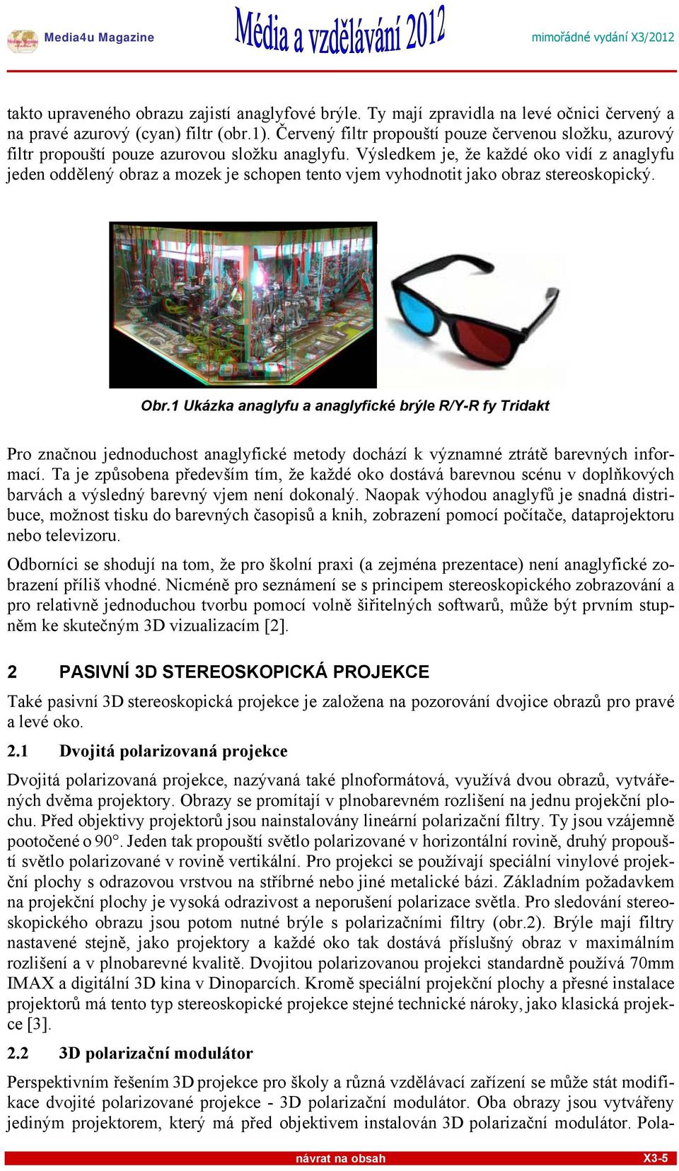 Výsledkem je, že každé oko vidí z anaglyfu jeden oddělený obraz a mozek je schopen tento vjem vyhodnotit jako obraz stereoskopický. Obr.