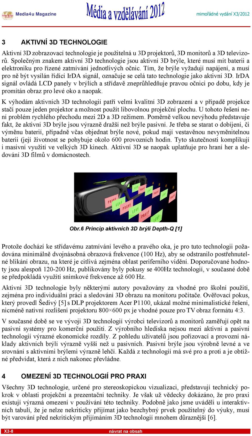 Tím, že brýle vyžadují napájení, a musí pro ně být vysílán řídící IrDA signál, označuje se celá tato technologie jako aktivní 3D.