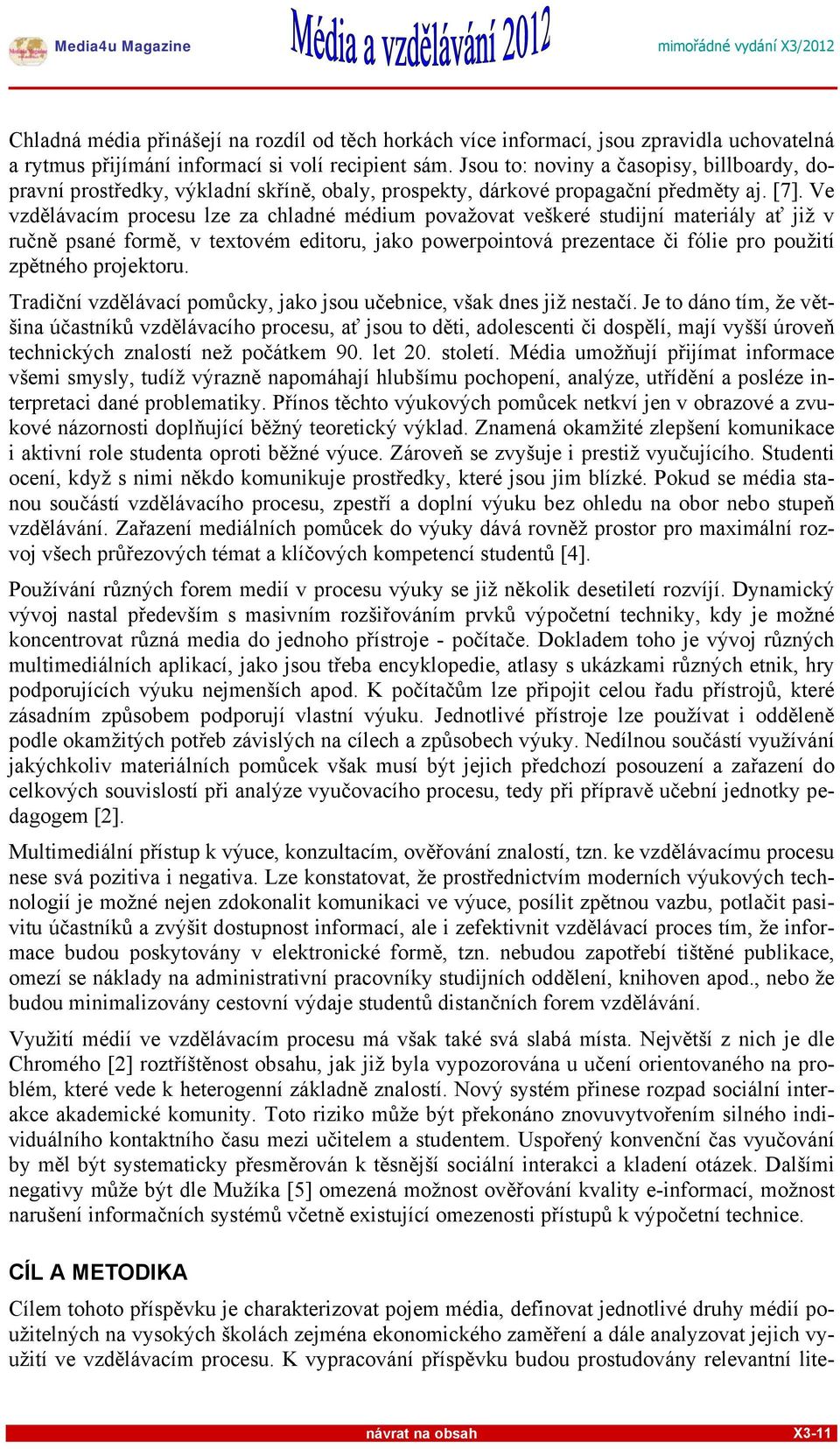 Ve vzdělávacím procesu lze za chladné médium považovat veškeré studijní materiály ať již v ručně psané formě, v textovém editoru, jako powerpointová prezentace či fólie pro použití zpětného