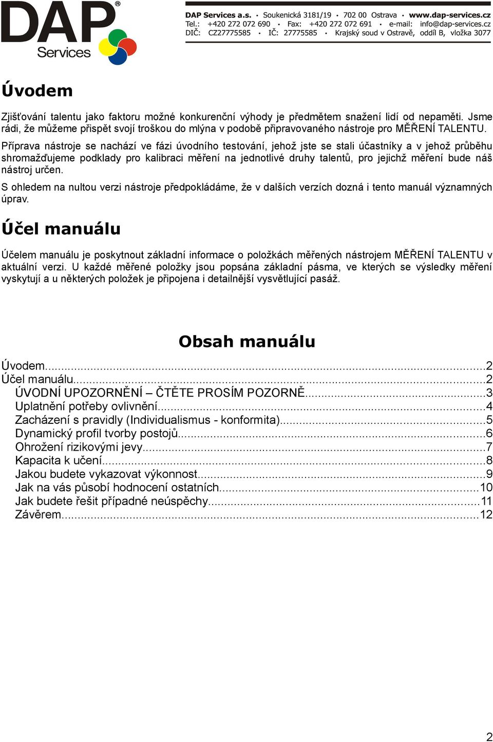 Příprava nástroje se nachází ve fázi úvodního testování, jehož jste se stali účastníky a v jehož průběhu shromažďujeme podklady pro kalibraci měření na jednotlivé druhy talentů, pro jejichž měření