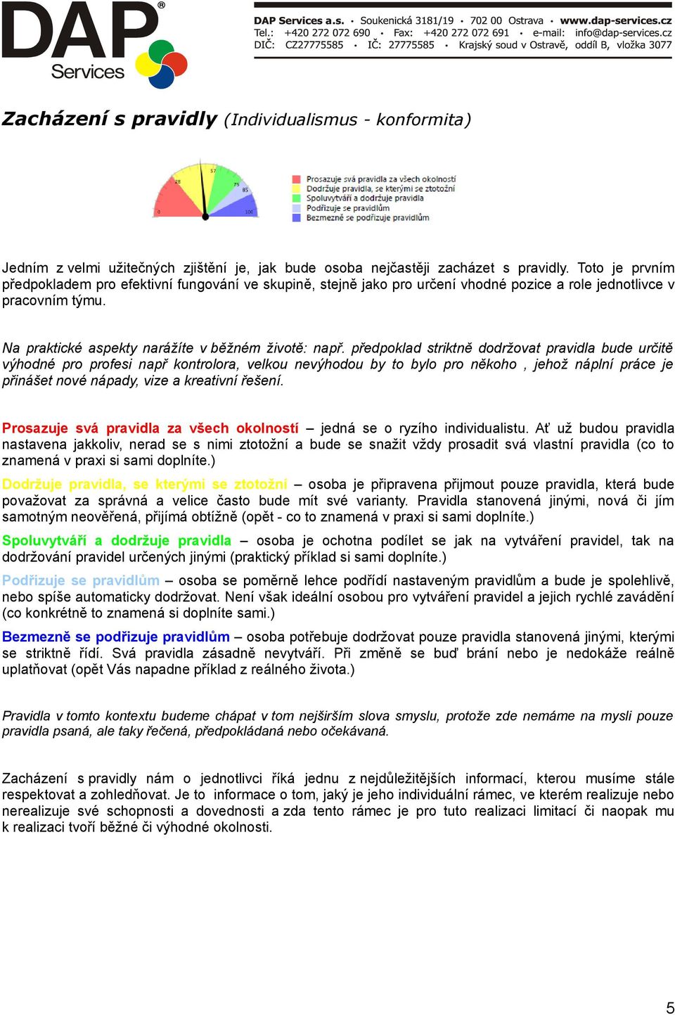 předpoklad striktně dodržovat pravidla bude určitě výhodné pro profesi např kontrolora, velkou nevýhodou by to bylo pro někoho, jehož náplní práce je přinášet nové nápady, vize a kreativní řešení.