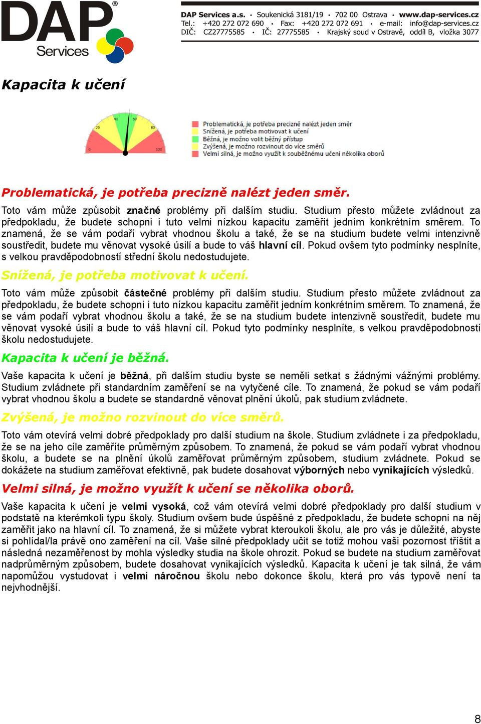 To znamená, že se vám podaří vybrat vhodnou školu a také, že se na studium budete velmi intenzivně soustředit, budete mu věnovat vysoké úsilí a bude to váš hlavní cíl.