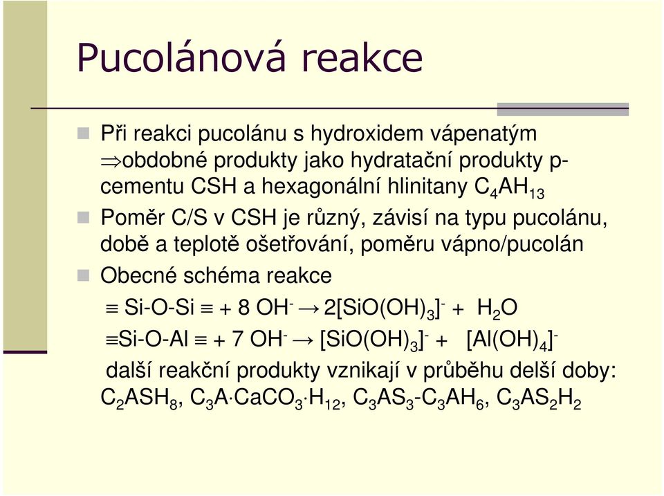 vápno/pucolán Obecné schéma reakce Si-O-Si + 8 OH - 2[SiO(OH) 3 ] - + H 2 O Si-O-Al + 7 OH - [SiO(OH) 3 ] - + [Al(OH) 4