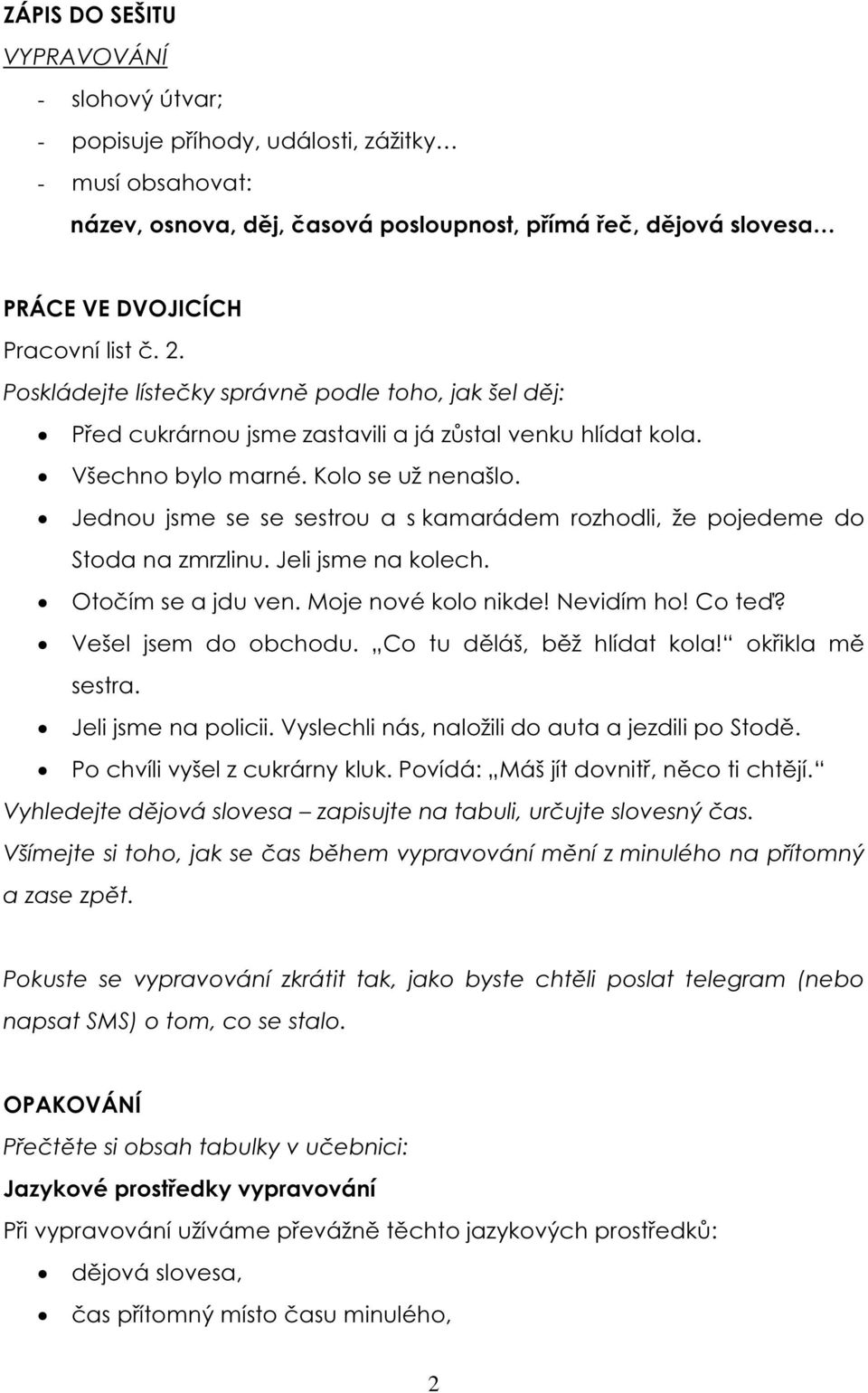 Jednou jsme se se sestrou a s kamarádem rozhodli, že pojedeme do Stoda na zmrzlinu. Jeli jsme na kolech. Otočím se a jdu ven. Moje nové kolo nikde! Nevidím ho! Co teď? Vešel jsem do obchodu.