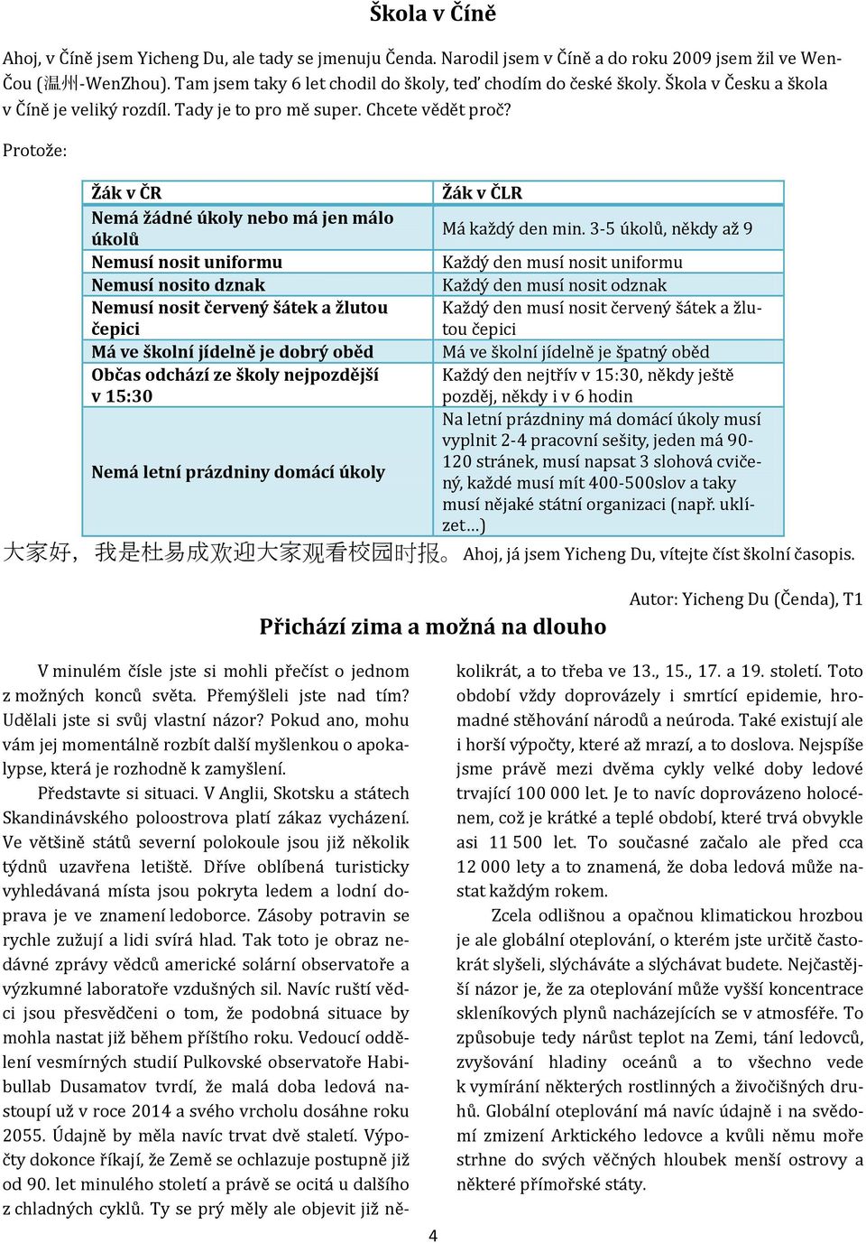 Protože: Žák v ČR Nemá žádné úkoly nebo má jen málo úkolů Nemusí nosit uniformu Nemusí nosito dznak Nemusí nosit červený šátek a žlutou čepici Má ve školní jídelně je dobrý oběd Občas odchází ze