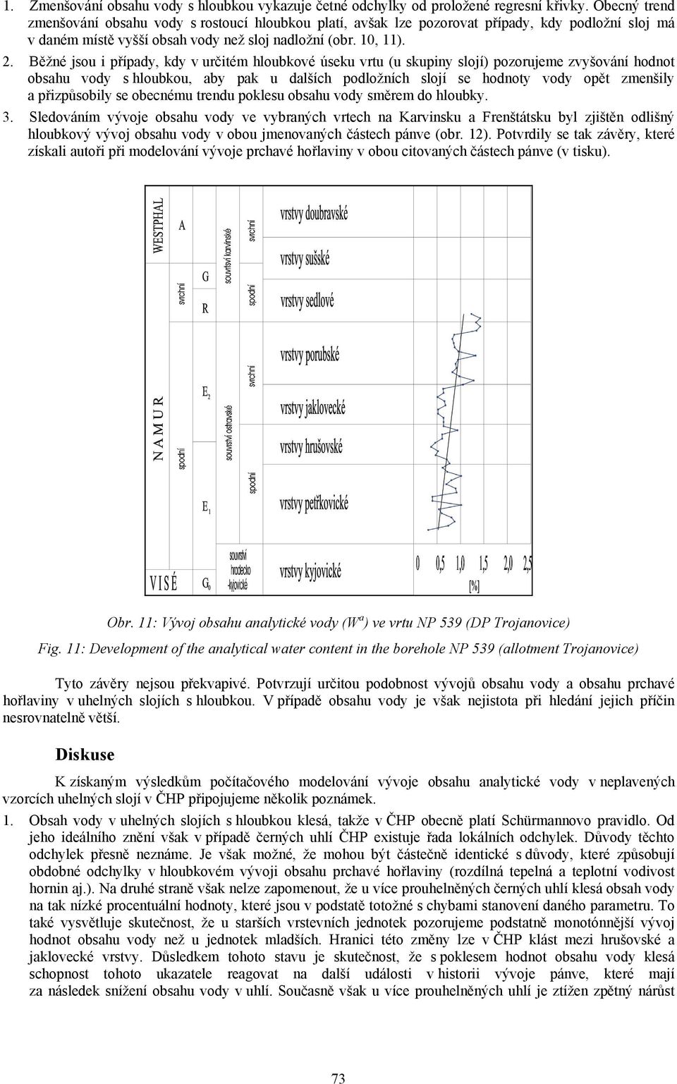 Běžné jsou i případy, kdy v určitém hloubkové úseku vrtu (u skupiny slojí) pozorujeme zvyšování hodnot obsahu vody s hloubkou, aby pak u dalších podložních slojí se hodnoty vody opět zmenšily a